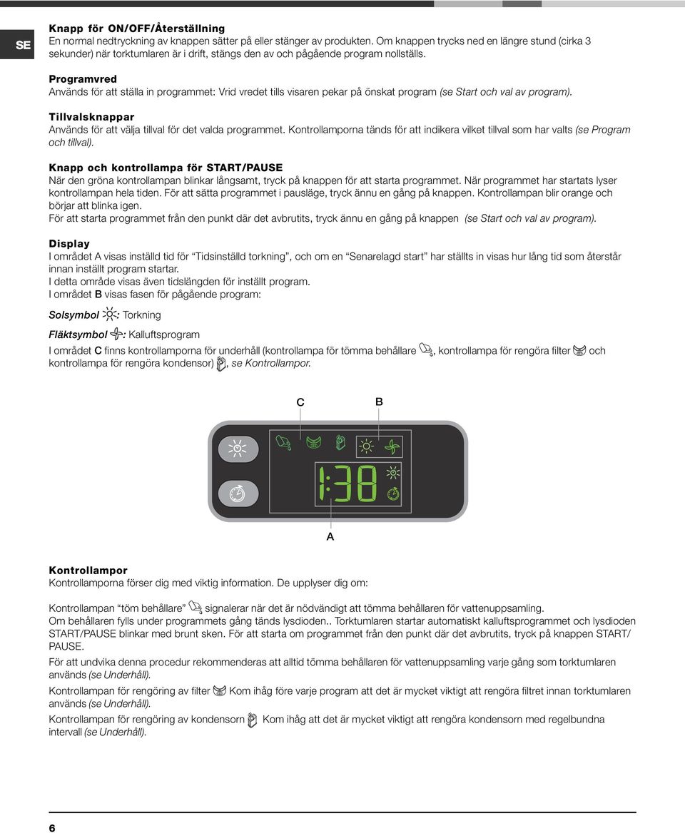 Programvred Används för att ställa in programmet: Vrid vredet tills visaren pekar på önskat program (se Start och val av program).