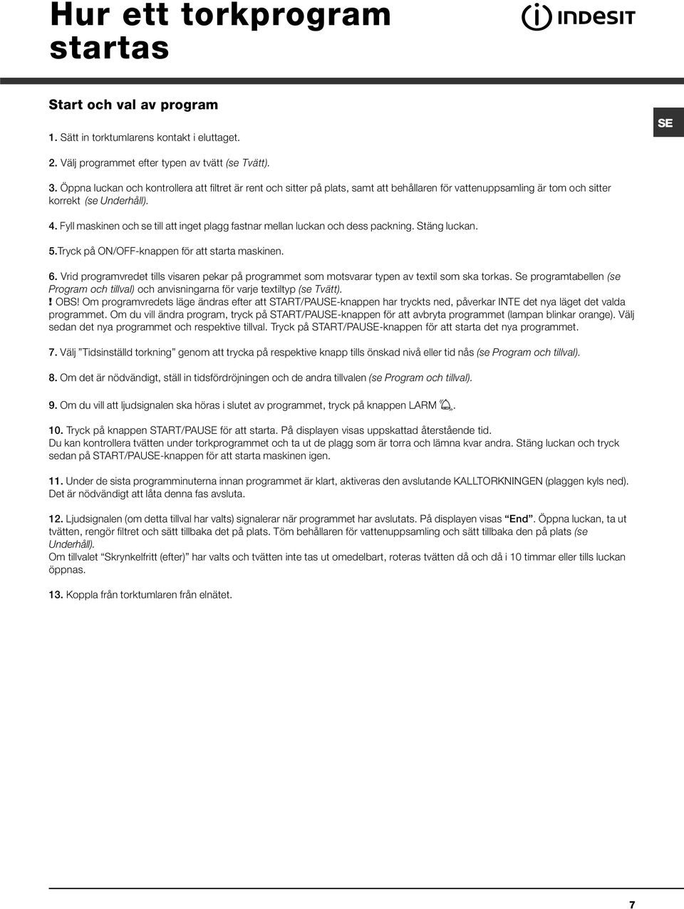 Fyll maskinen och se till att inget plagg fastnar mellan luckan och dess packning. Stäng luckan. 5.Tryck på ON/OFF-knappen för att starta maskinen. 6.