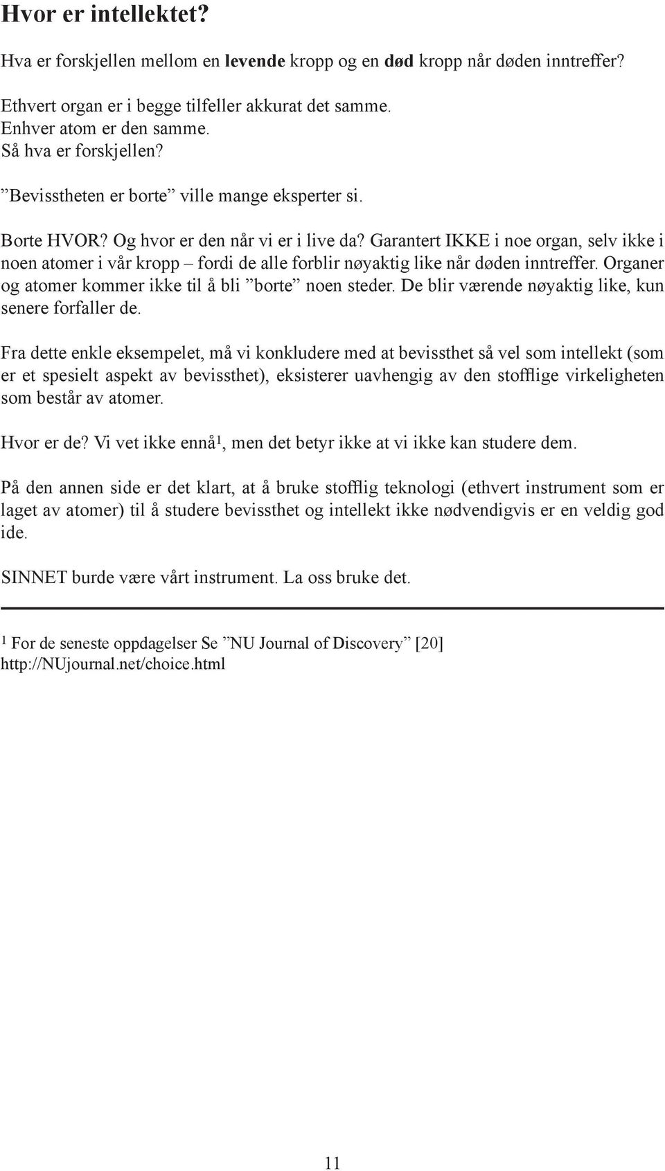 Garantert IKKE i noe organ, selv ikke i noen atomer i vår kropp fordi de alle forblir nøyaktig like når døden inntreffer. Organer og atomer kommer ikke til å bli borte noen steder.