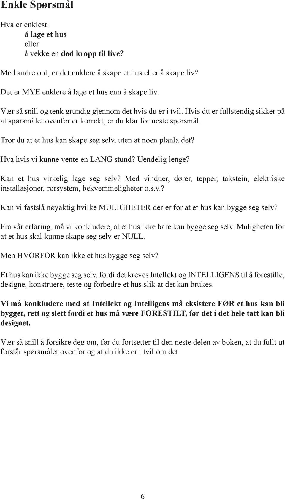 Tror du at et hus kan skape seg selv, uten at noen planla det? Hva hvis vi kunne vente en LANG stund? Uendelig lenge? Kan et hus virkelig lage seg selv?