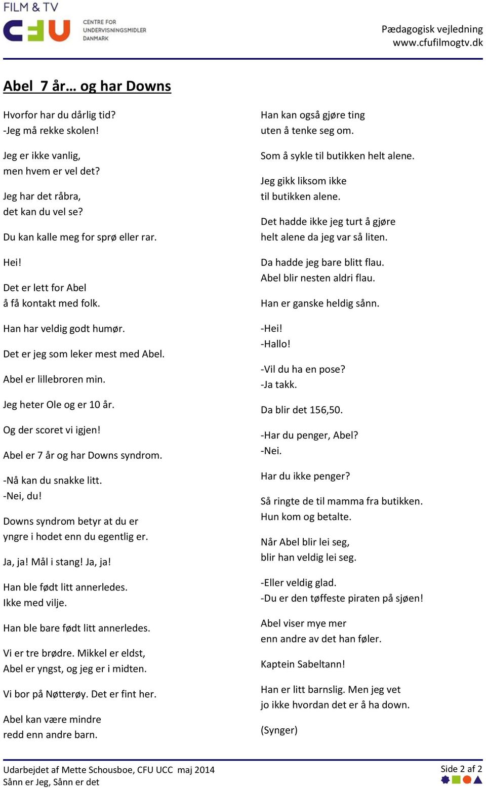 -Nei, du! Downs syndrom betyr at du er yngre i hodet enn du egentlig er. Ja, ja! Mål i stang! Ja, ja! Han ble født litt annerledes. Ikke med vilje. Han ble bare født litt annerledes. Vi er tre brødre.