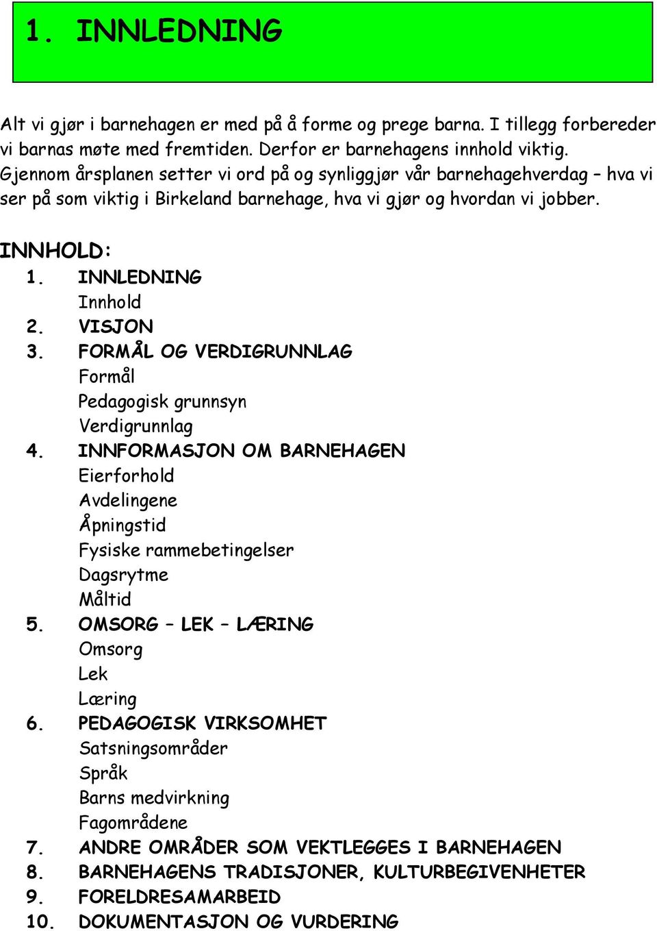 FORMÅL OG VERDIGRUNNLAG Formål Pedagogisk grunnsyn Verdigrunnlag 4. INNFORMASJON OM BARNEHAGEN Eierforhold Avdelingene Åpningstid Fysiske rammebetingelser Dagsrytme Måltid 5.