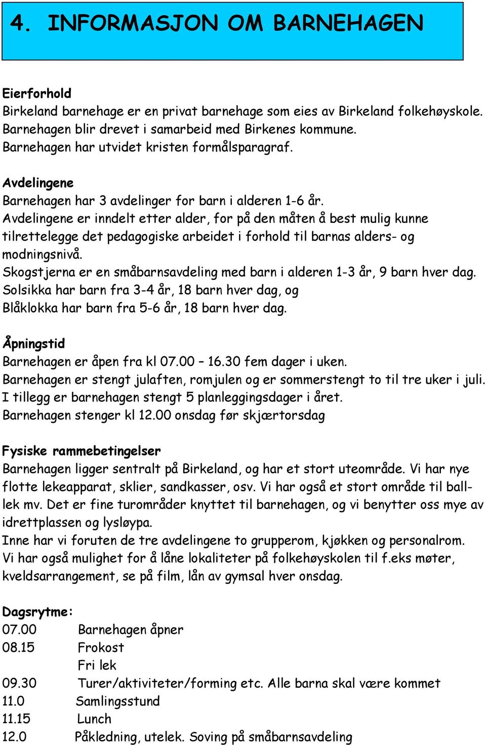 Avdelingene er inndelt etter alder, for på den måten å best mulig kunne tilrettelegge det pedagogiske arbeidet i forhold til barnas alders- og modningsnivå.