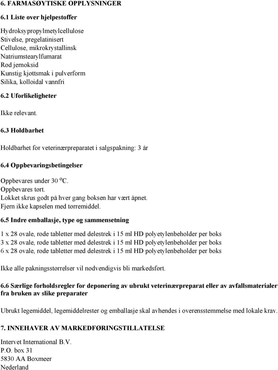 vannfri 6.2 Uforlikeligheter Ikke relevant. 6.3 Holdbarhet Holdbarhet for veterinærpreparatet i salgspakning: 3 år 6.4 Oppbevaringsbetingelser Oppbevares under 30 o C. Oppbevares tørt.