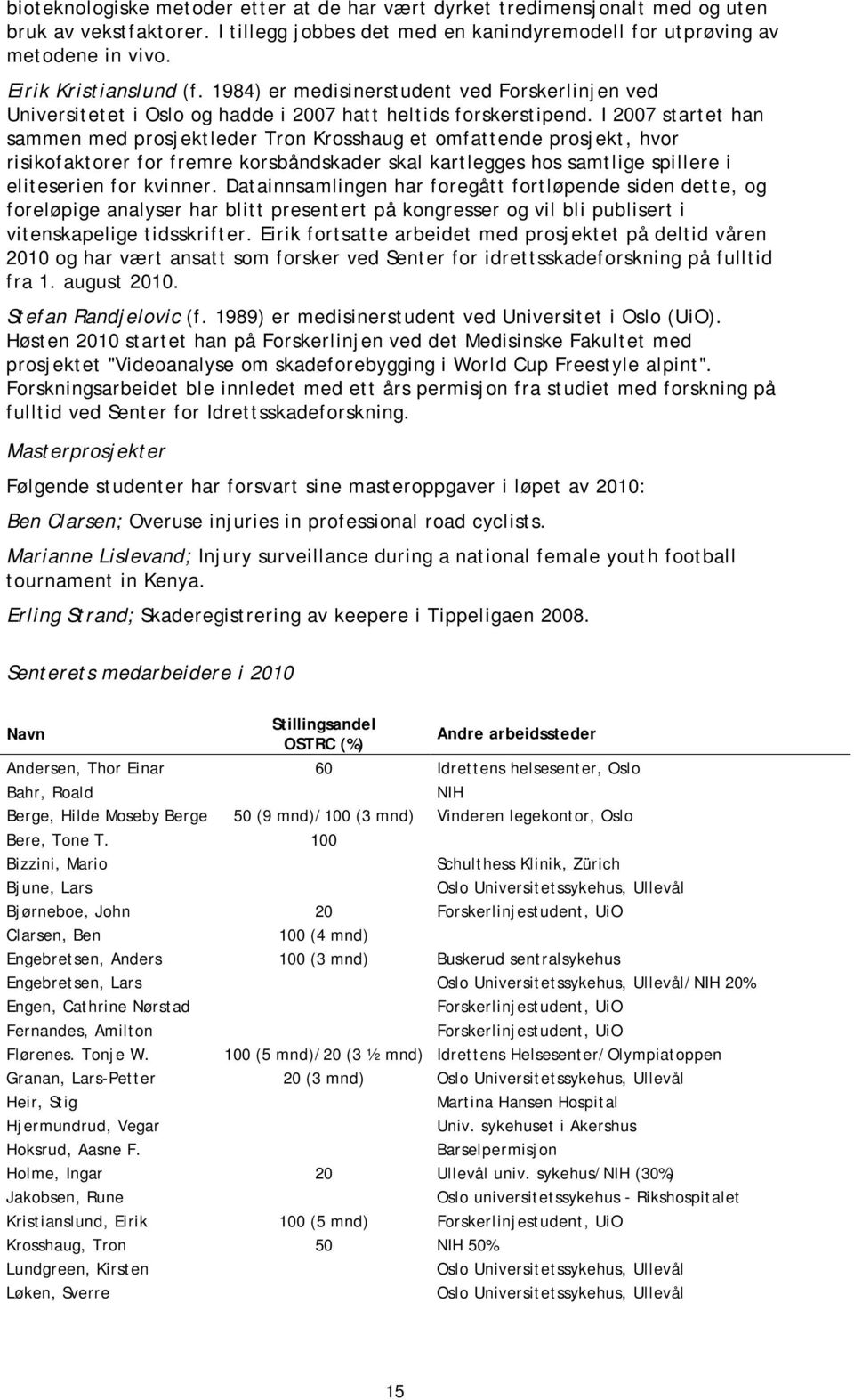 I 2007 startet han sammen med prosjektleder Tron Krosshaug et omfattende prosjekt, hvor risikofaktorer for fremre korsbåndskader skal kartlegges hos samtlige spillere i eliteserien for kvinner.