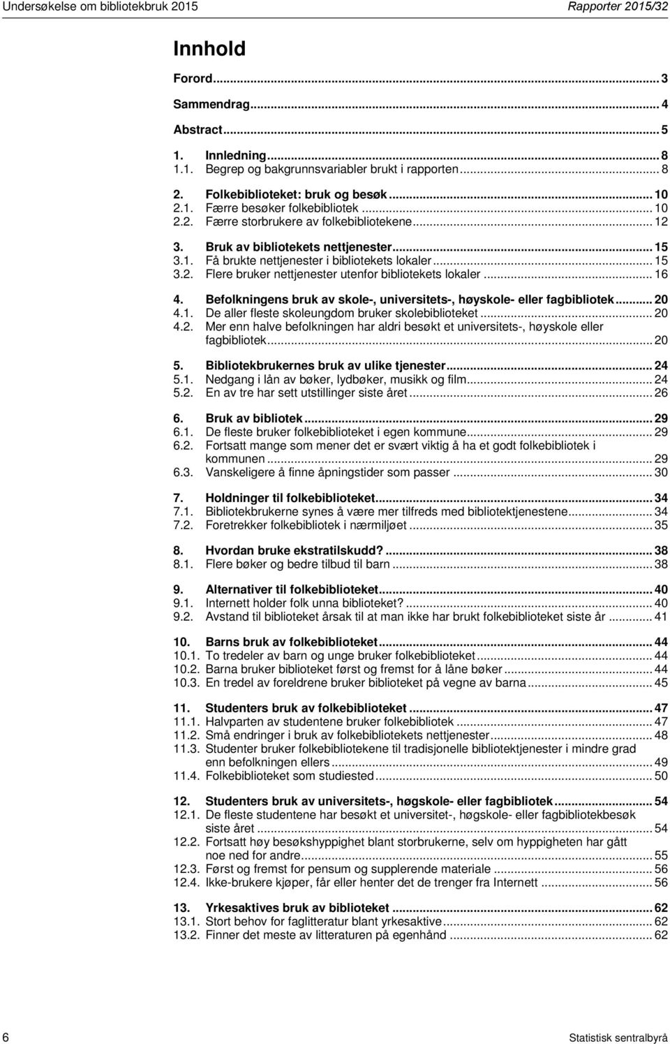 .. 15 3.2. Flere bruker nettjenester utenfor bibliotekets lokaler... 16 4. Befolkningens bruk av skole-, universitets-, høyskole- eller fagbibliotek... 20 4.1. De aller fleste skoleungdom bruker skolebiblioteket.