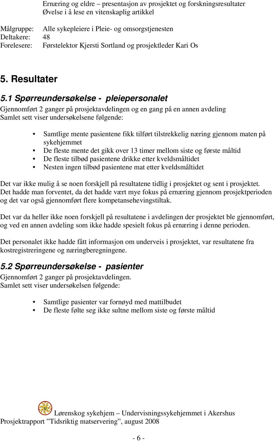 1 Spørreundersøkelse - pleiepersonalet Gjennomført 2 ganger på prosjektavdelingen og en gang på en annen avdeling Samlet sett viser undersøkelsene følgende: Samtlige mente pasientene fikk tilført