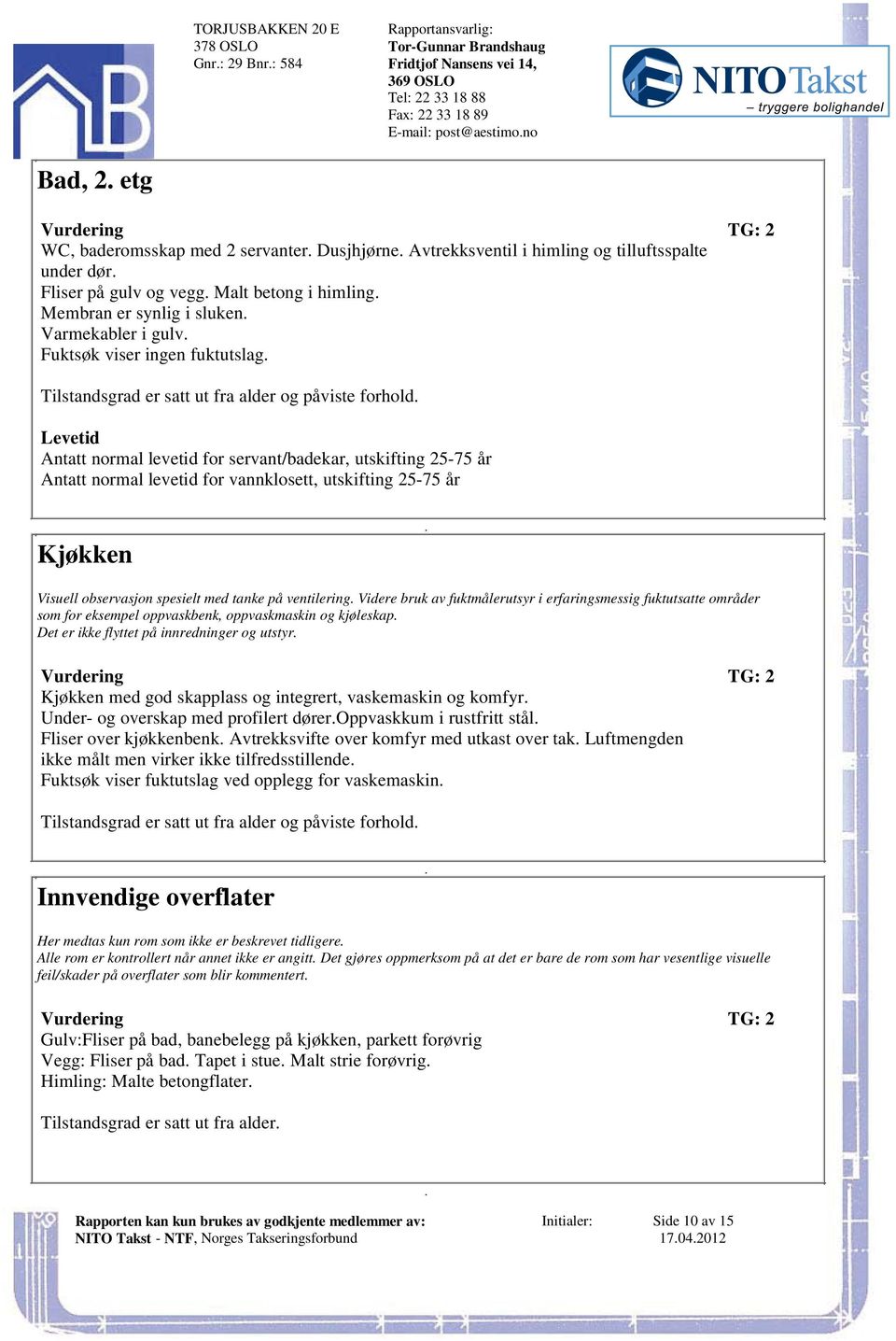 Antatt normal levetid for servant/badekar, utskifting 25-75 år Antatt normal levetid for vannklosett, utskifting 25-75 år Kjøkken Visuell observasjon spesielt med tanke på ventilering Videre bruk av