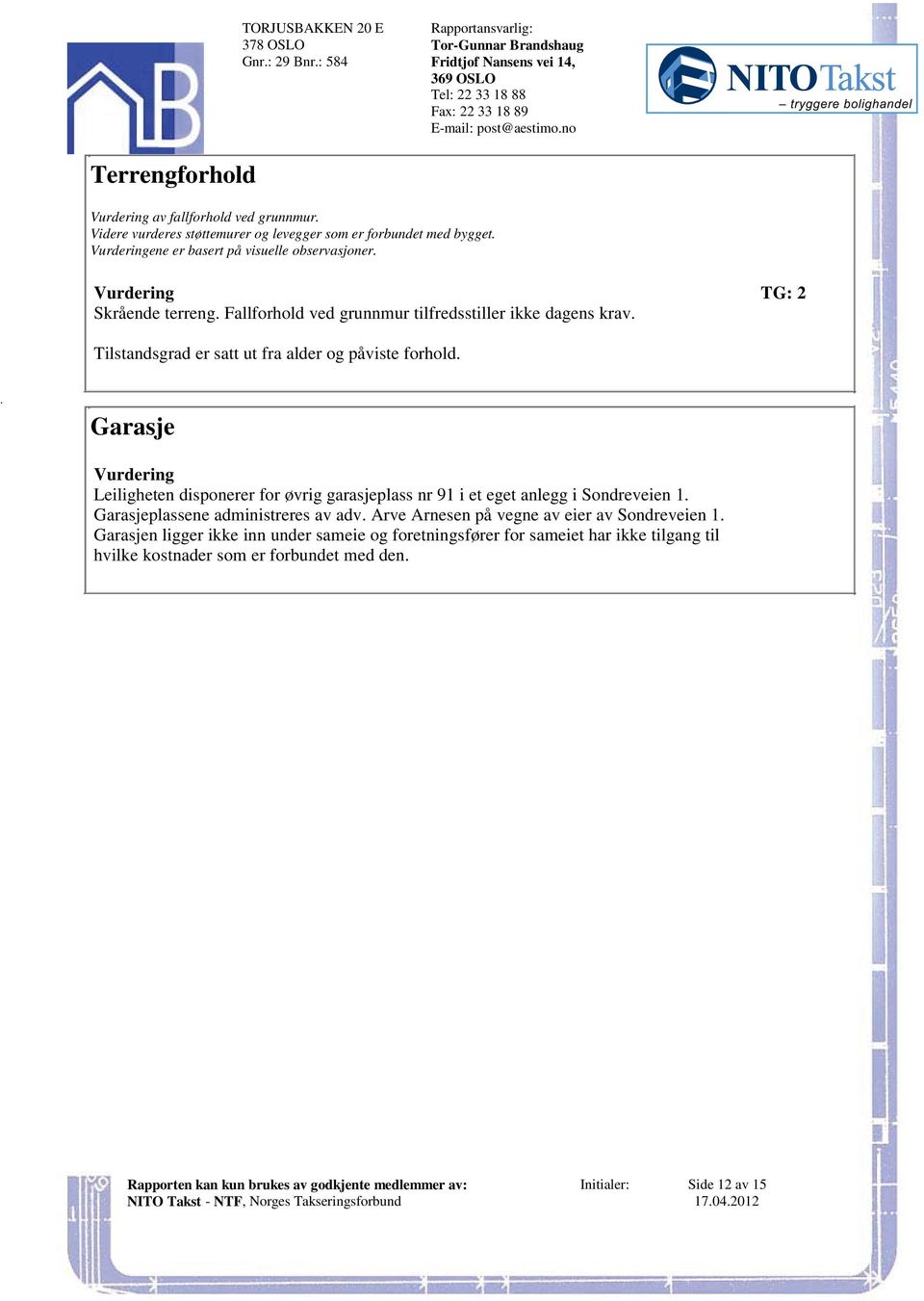 forhold Garasje Vurdering Leiligheten disponerer for øvrig garasjeplass nr 91 i et eget anlegg i Sondreveien 1 Garasjeplassene administreres av adv Arve Arnesen på vegne av eier av Sondreveien 1