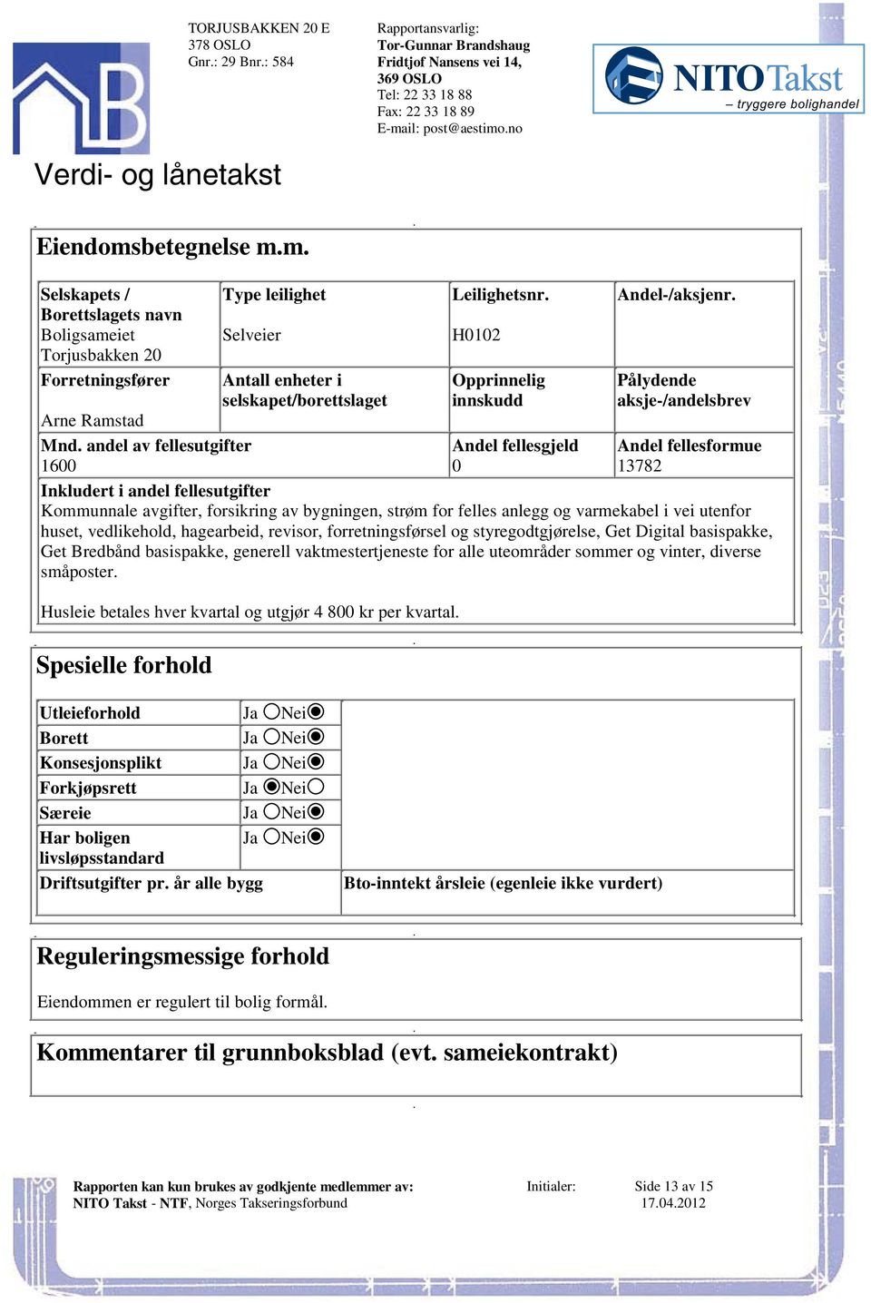 fellesutgifter Andel fellesgjeld Andel fellesformue 1600 0 13782 Inkludert i andel fellesutgifter Kommunnale avgifter, forsikring av bygningen, strøm for felles anlegg og varmekabel i vei utenfor