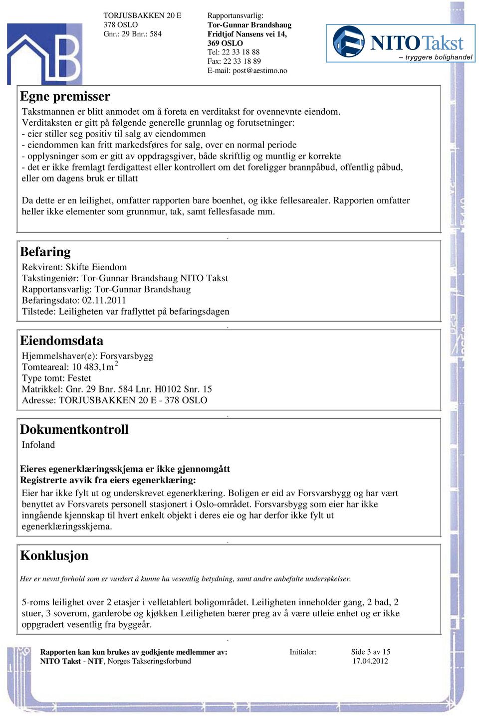 opplysninger som er gitt av oppdragsgiver, både skriftlig og muntlig er korrekte - det er ikke fremlagt ferdigattest eller kontrollert om det foreligger brannpåbud, offentlig påbud, eller om dagens