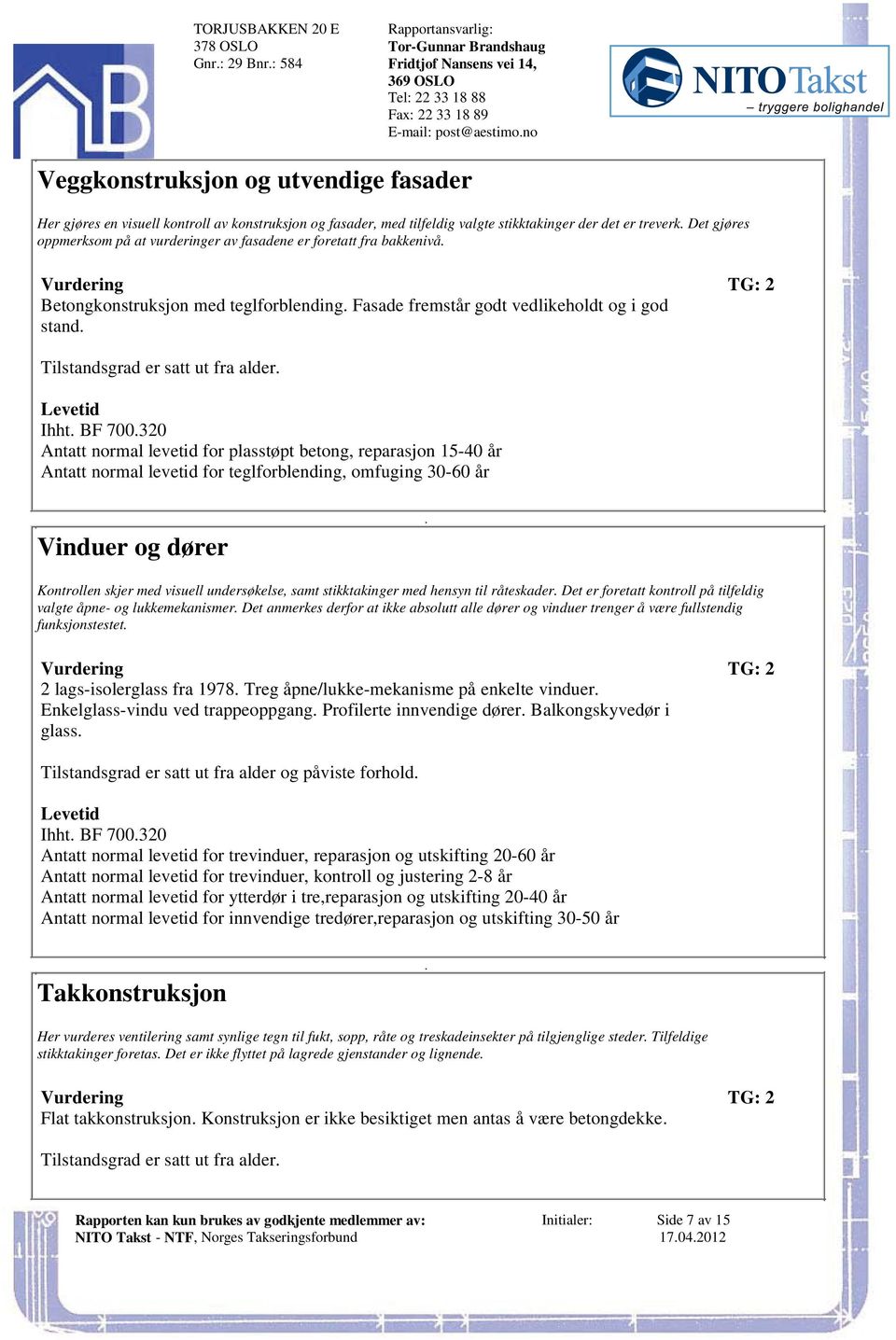 vedlikeholdt og i god stand Tilstandsgrad er satt ut fra alder Levetid Ihht BF 700320 Antatt normal levetid for plasstøpt betong, reparasjon 15-40 år Antatt normal levetid for teglforblending,