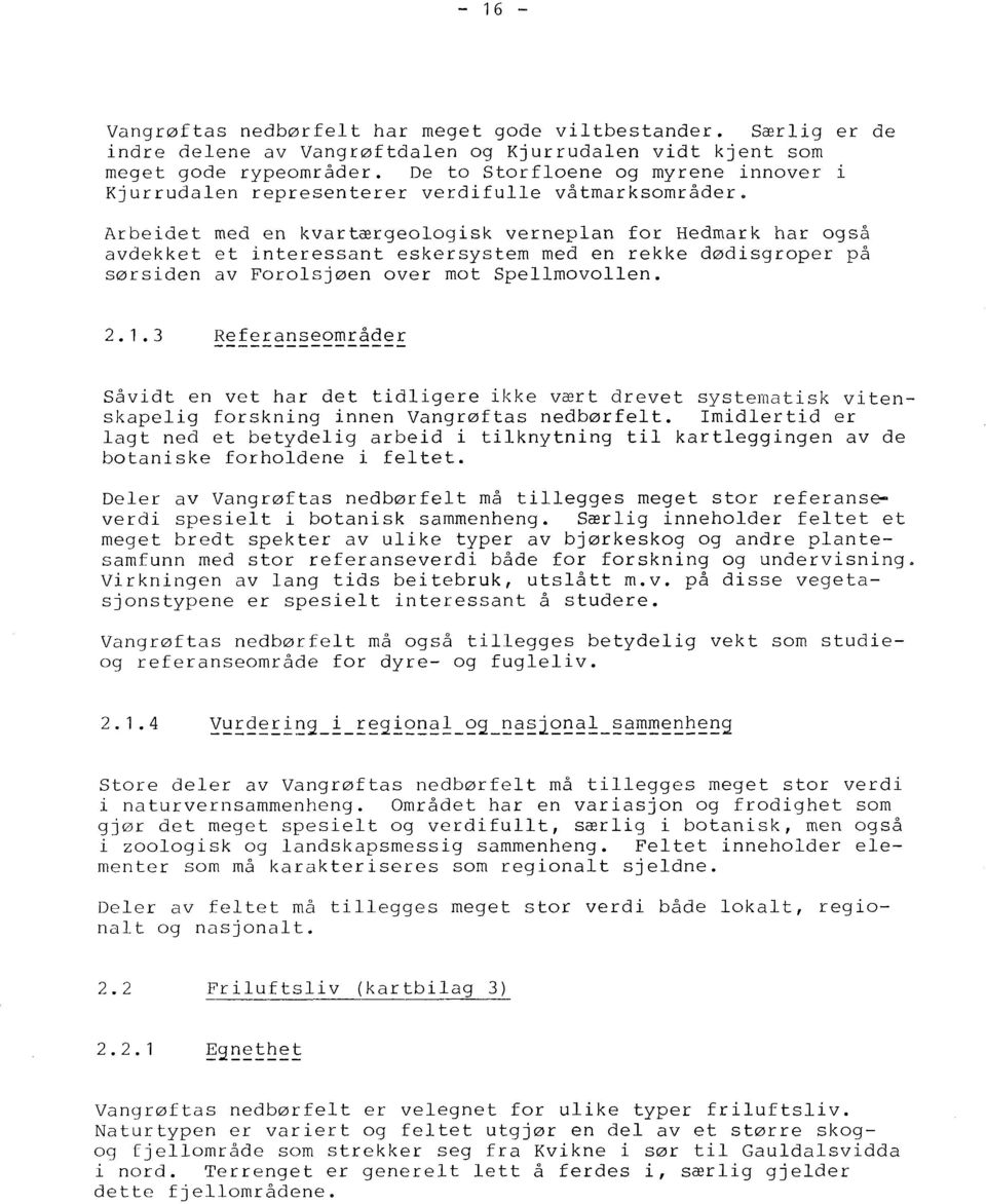 Arbeidet med en kvartærgeologisk verneplan for Hedmark har også avdekket et interessant eskersystem med en rekke dødisgroper på sørsiden av Forolsjøen over mot Spelimovollen. 2.1.