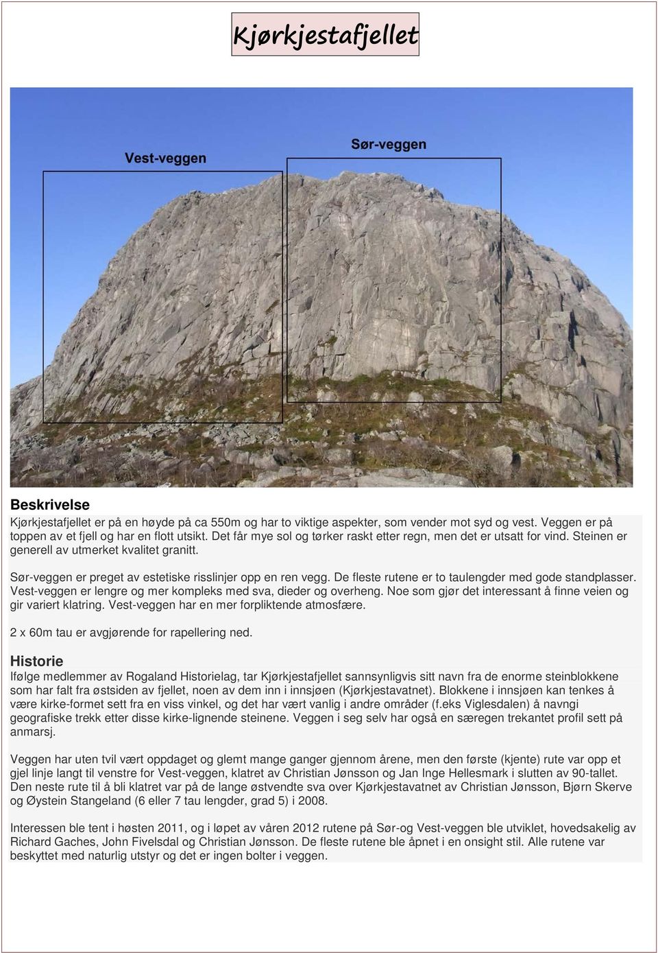 De fleste rutene er to taulengder med gode standplasser. Vest-veggen er lengre og mer kompleks med sva, dieder og overheng. Noe som gjør det interessant å finne veien og gir variert klatring.