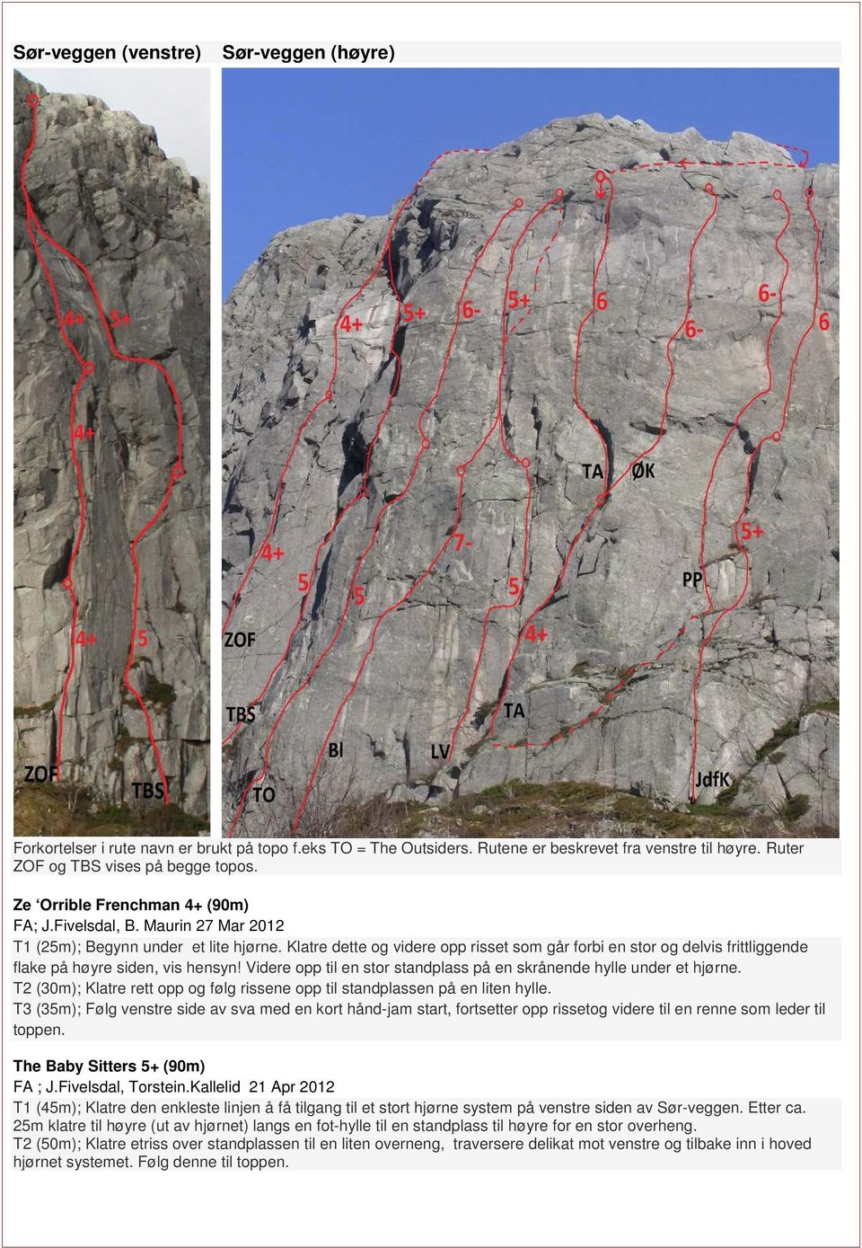 Klatre dette og videre opp risset som går forbi en stor og delvis frittliggende flake på høyre siden, vis hensyn! Videre opp til en stor standplass på en skrånende hylle under et hjørne.