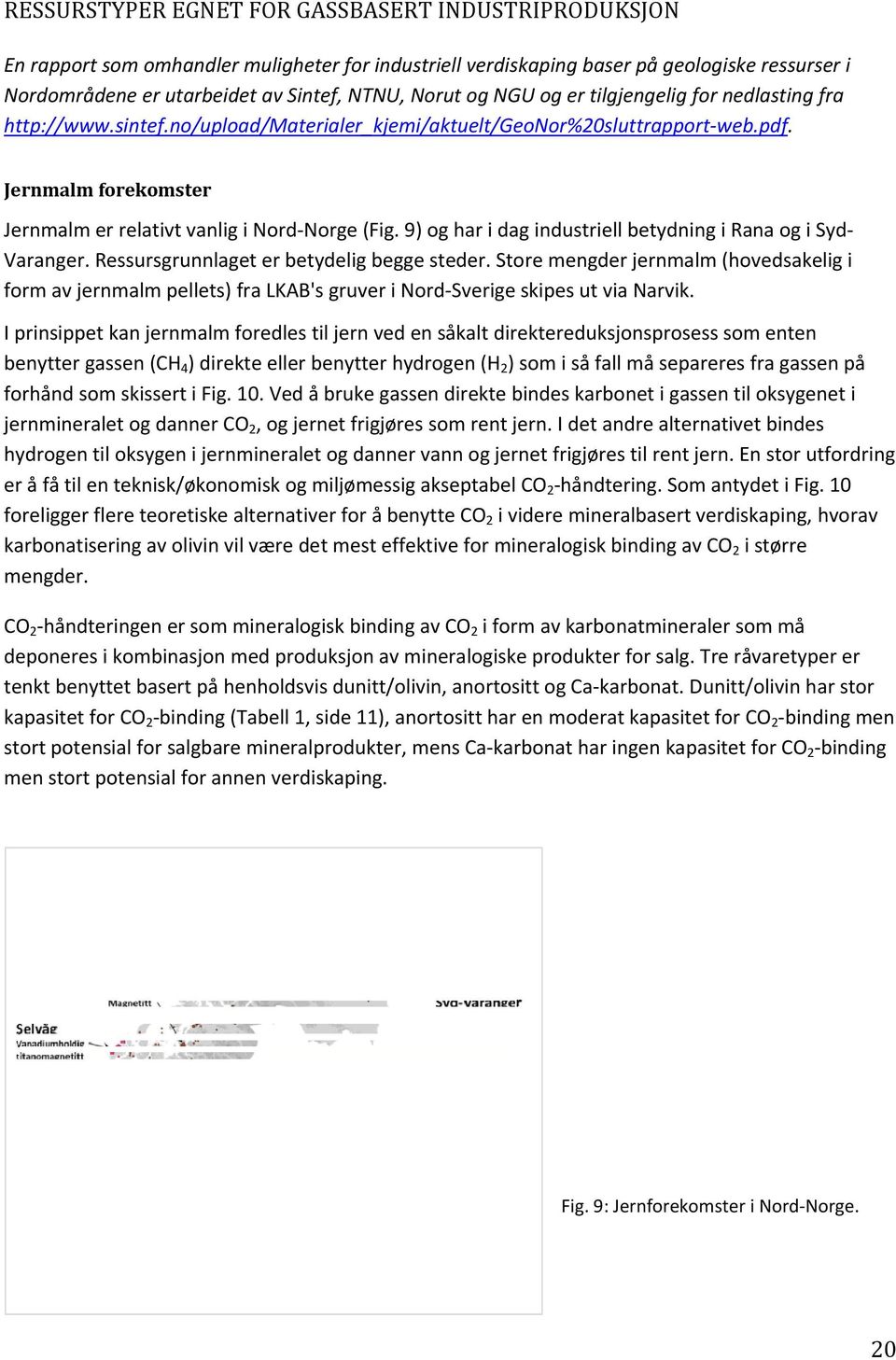 9) og har i dag industriell betydning i Rana og i Syd Varanger. Ressursgrunnlaget er betydelig begge steder.