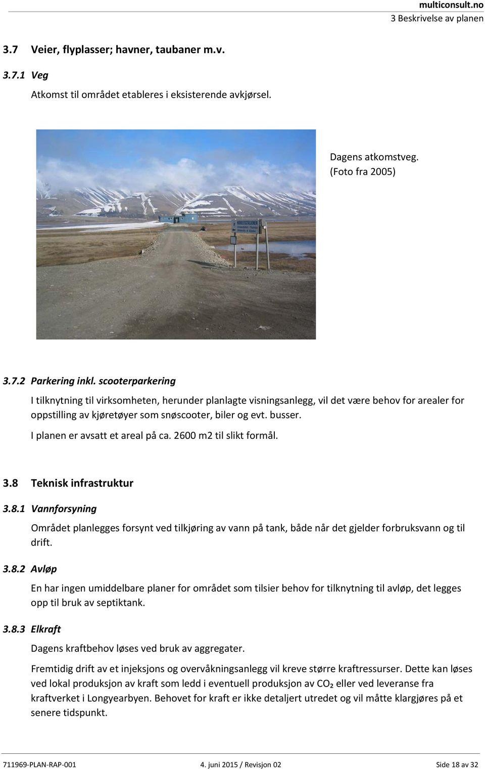 I planen er avsatt et areal på ca. 2600 m2 til slikt formål. 3.8 Teknisk infrastruktur 3.8.1 Vannforsyning Området planlegges forsynt ved tilkjøring av vann på tank, både når det gjelder forbruksvann og til drift.