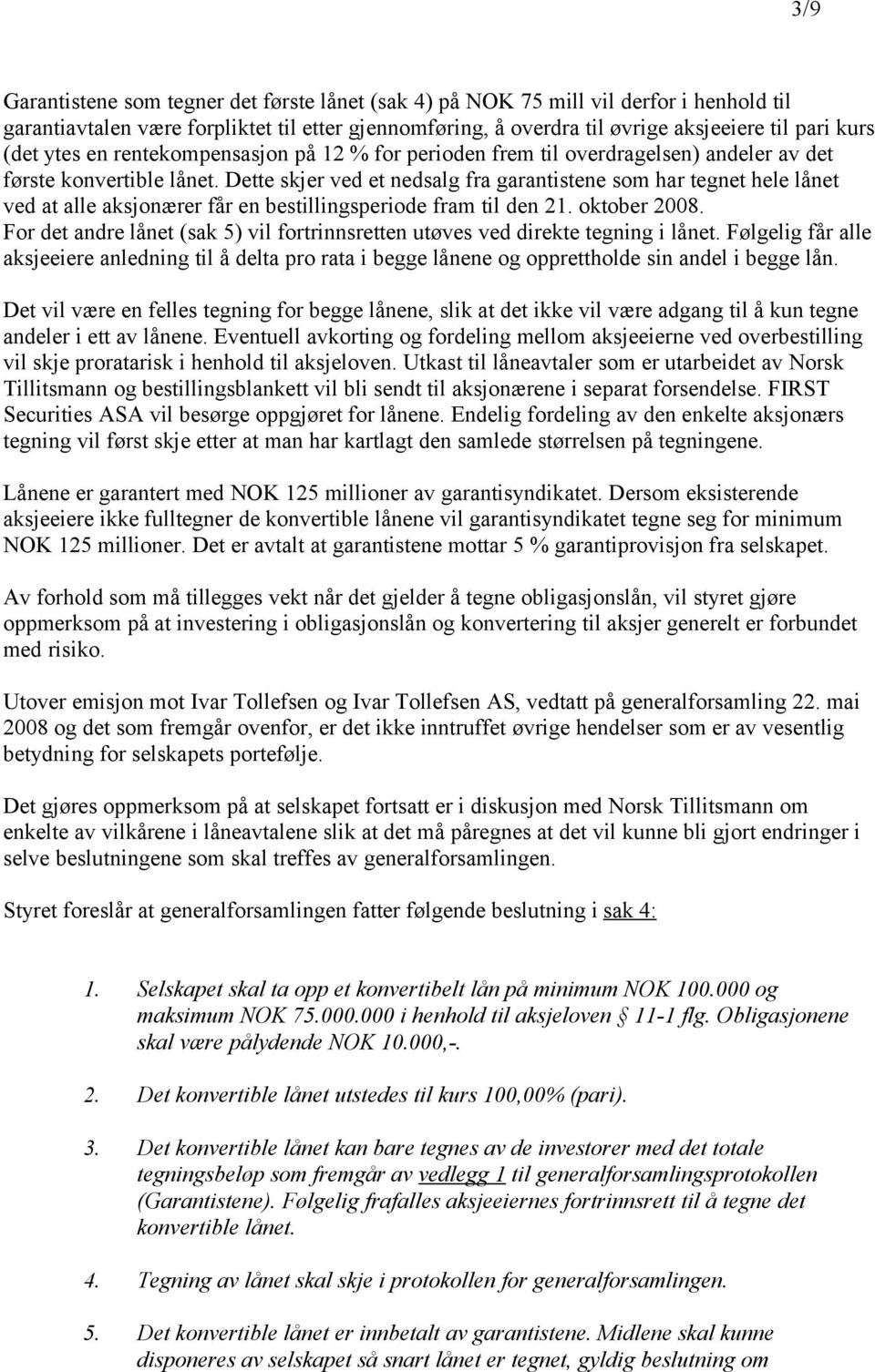 Dette skjer ved et nedsalg fra garantistene som har tegnet hele lånet ved at alle aksjonærer får en bestillingsperiode fram til den 21. oktober 2008.