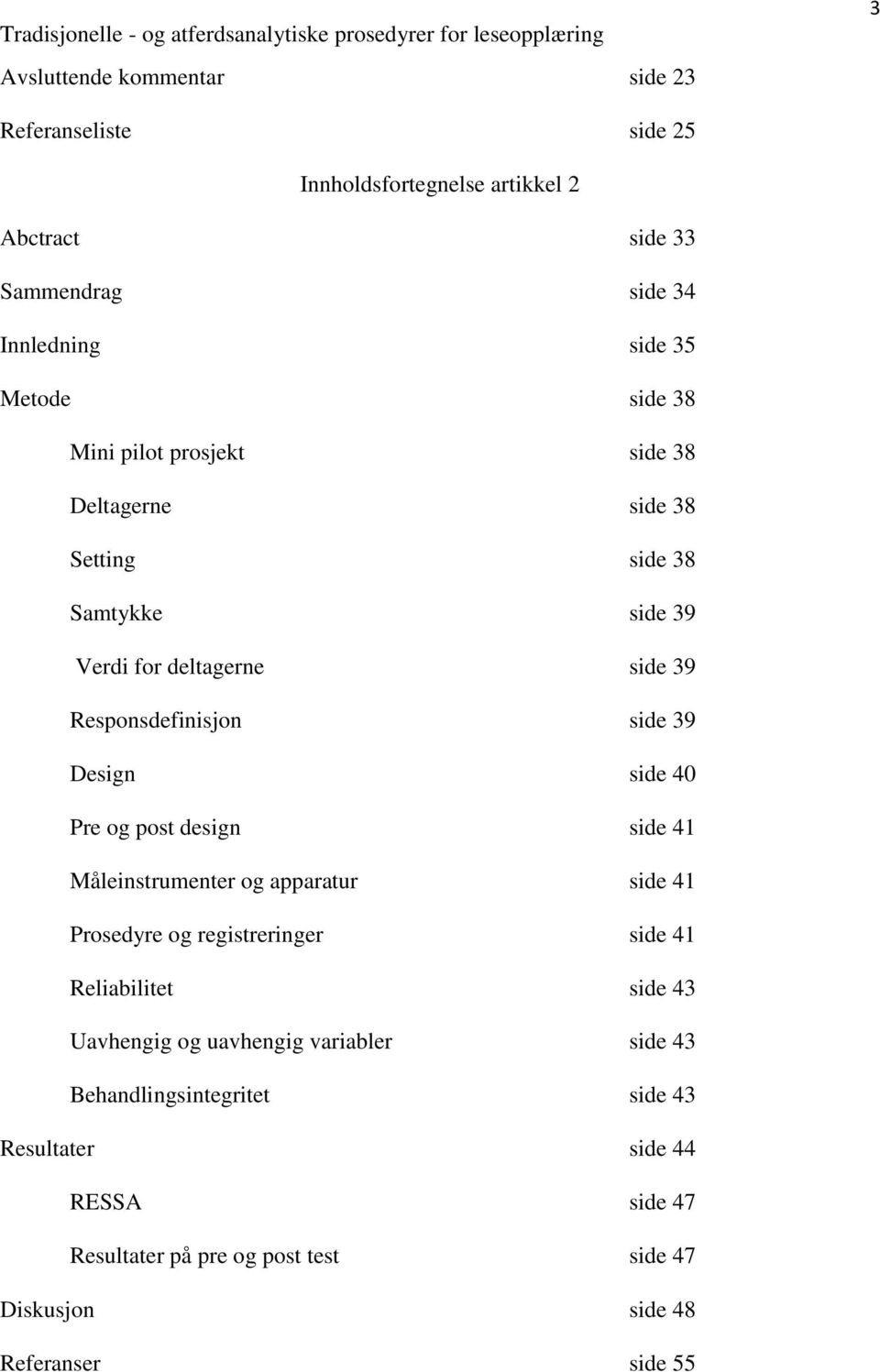 side 40 Pre og post design side 41 Måleinstrumenter og apparatur side 41 Prosedyre og registreringer side 41 Reliabilitet side 43 Uavhengig og