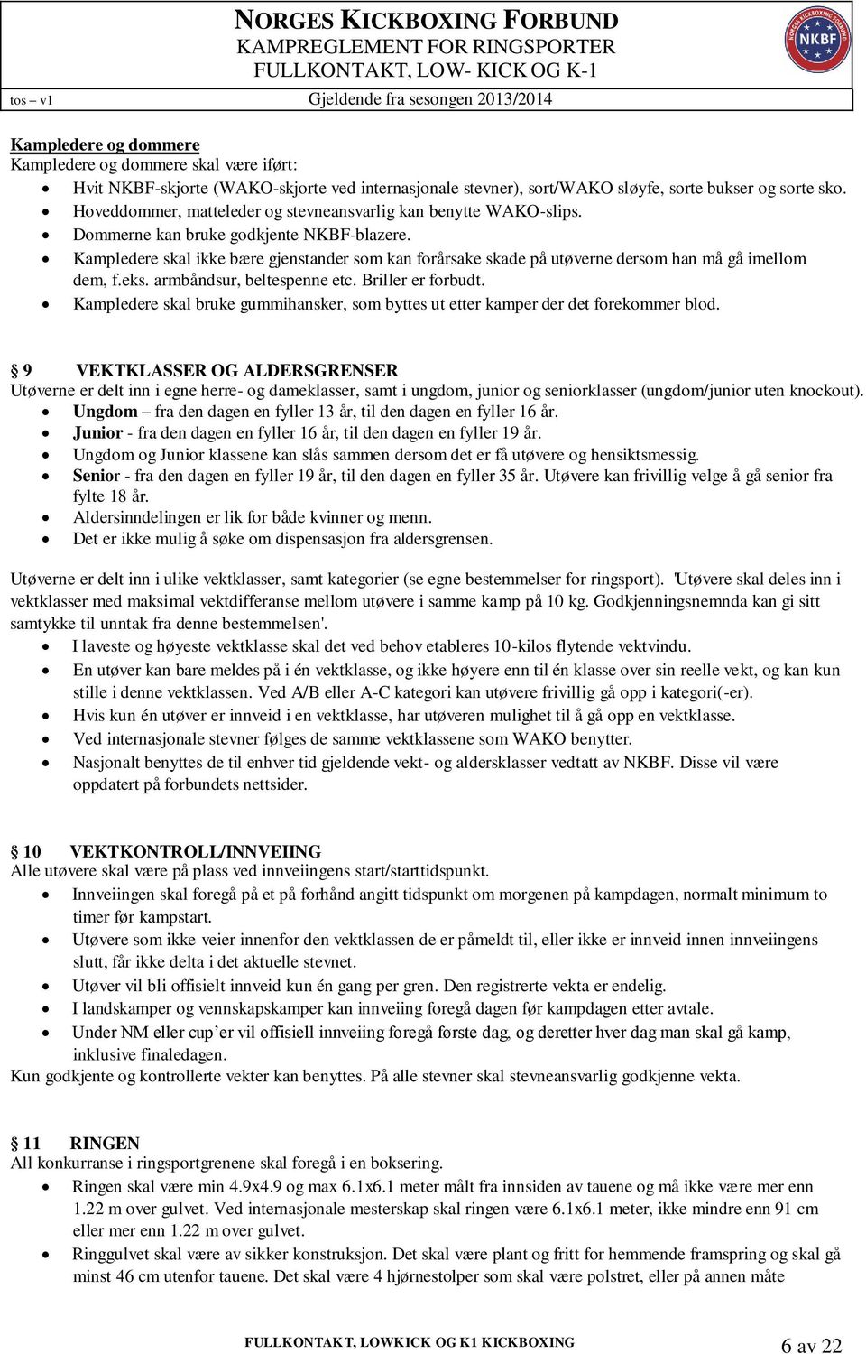 Kampledere skal ikke bære gjenstander som kan forårsake skade på utøverne dersom han må gå imellom dem, f.eks. armbåndsur, beltespenne etc. Briller er forbudt.