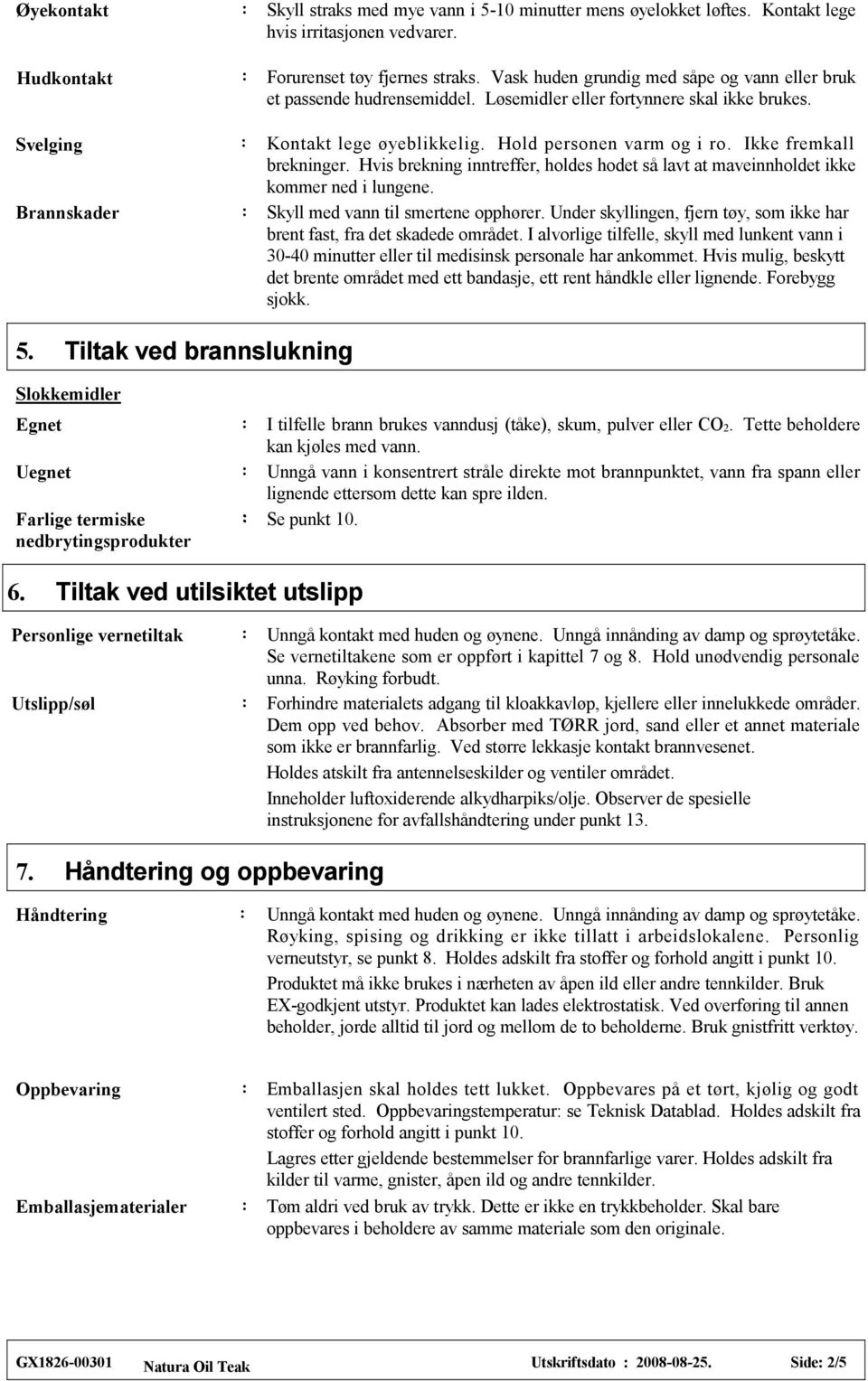 Ikke fremkall brekninger. Hvis brekning inntreffer, holdes hodet så lavt at maveinnholdet ikke kommer ned i lungene. Brannskader Skyll med vann til smertene opphører.