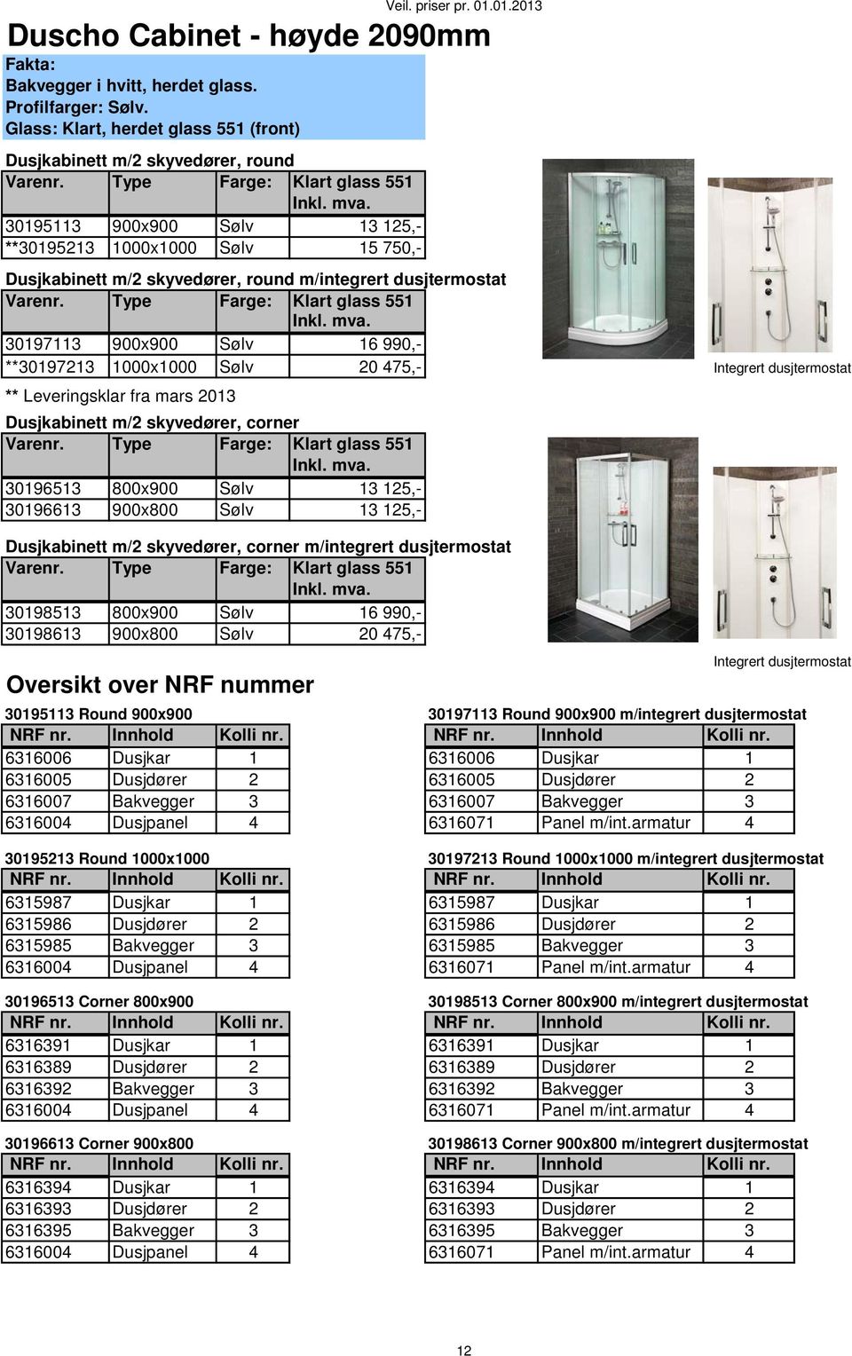 01.2013 Duscho Cabinet - høyde 2090mm 30195113 **30195213 Dusjkabinett m/2 skyvedører, round m/integrert dusjtermostat 30197113 **30197213 Type Farge: Klart glass 551 Inkl. mva.