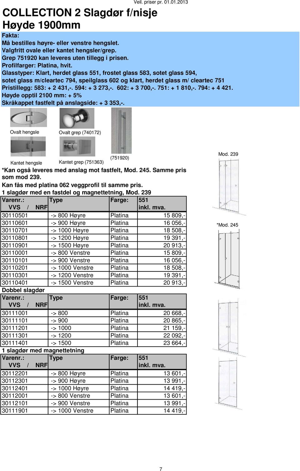 Glasstyper: Klart, herdet glass 551, frostet glass 583, sotet glass 594, sotet glass m/cleartec 794, speilglass 602 og klart, herdet glass m/ cleartec 751 Pristillegg: 583: + 2 431,-. 594: + 3 273,-.