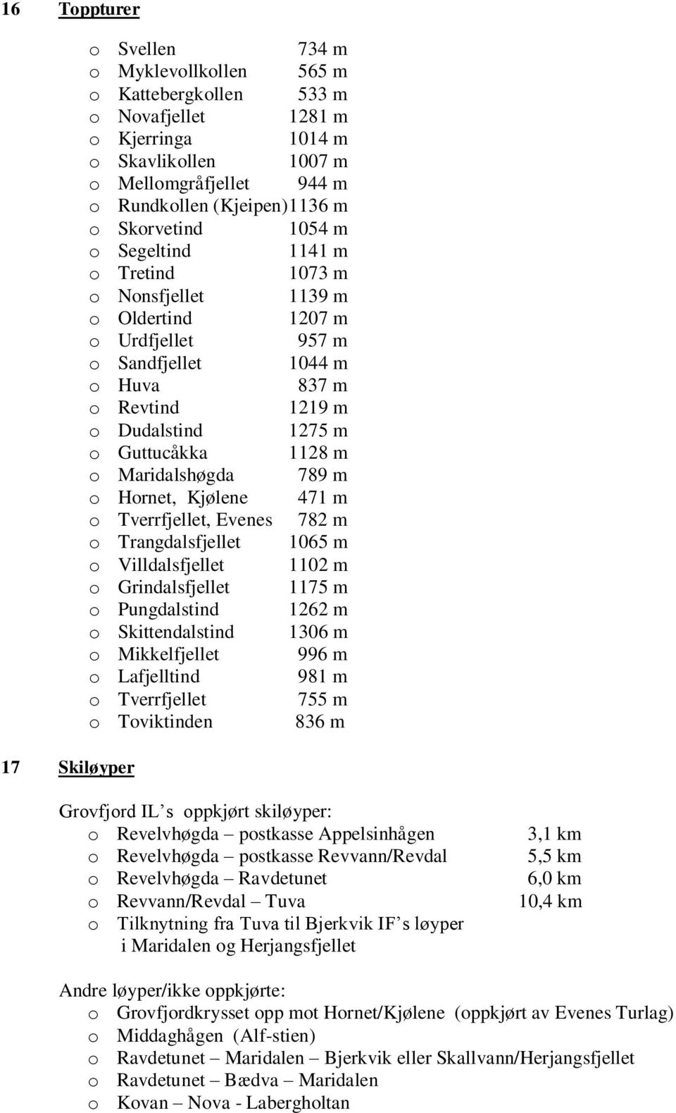 1128 m o Maridalshøgda 789 m o Hornet, Kjølene 471 m o Tverrfjellet, Evenes 782 m o Trangdalsfjellet 1065 m o Villdalsfjellet 1102 m o Grindalsfjellet 1175 m o Pungdalstind 1262 m o Skittendalstind