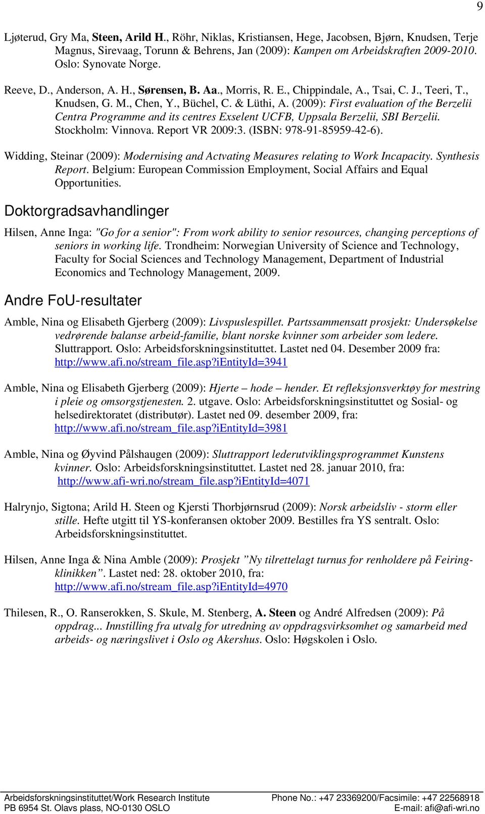 (2009): First evaluation of the Berzelii Centra Programme and its centres Exselent UCFB, Uppsala Berzelii, SBI Berzelii. Stockholm: Vinnova. Report VR 2009:3. (ISBN: 978-91-85959-42-6).