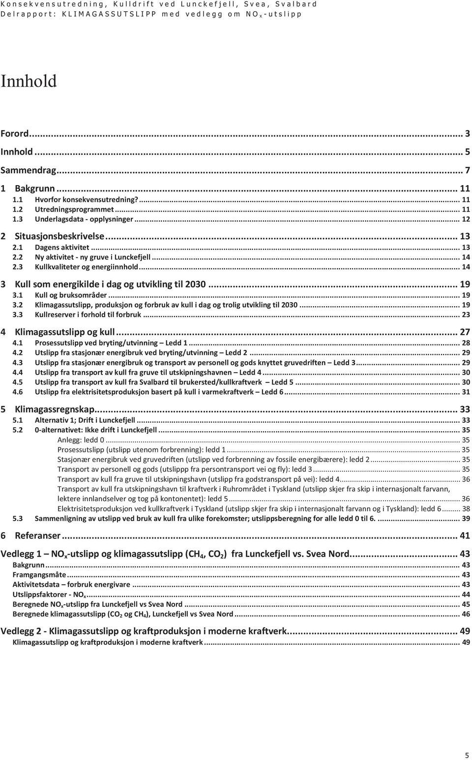 1 Kull og bruksområder... 19 3.2 Klimagassutslipp, produksjon og forbruk av kull i dag og trolig utvikling til 2030... 19 3.3 Kullreserver i forhold til forbruk... 23 4 Klimagassutslipp og kull... 27 4.