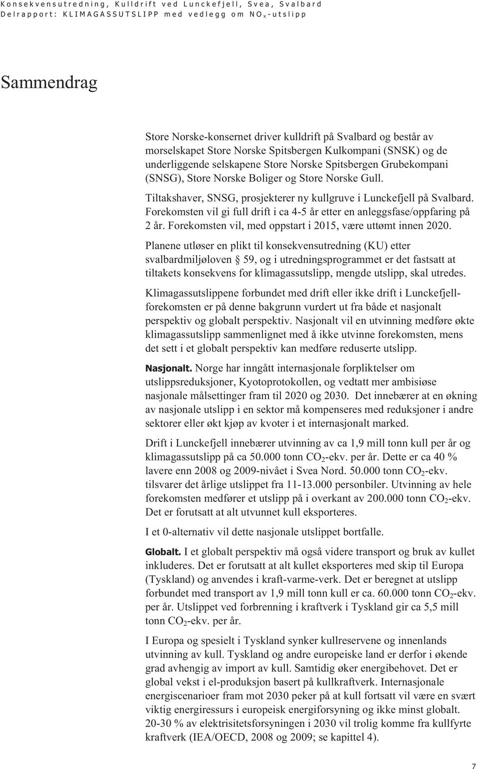 Forekomsten vil gi full drift i ca 4-5 år etter en anleggsfase/oppfaring på 2 år. Forekomsten vil, med oppstart i 2015, være uttømt innen 2020.