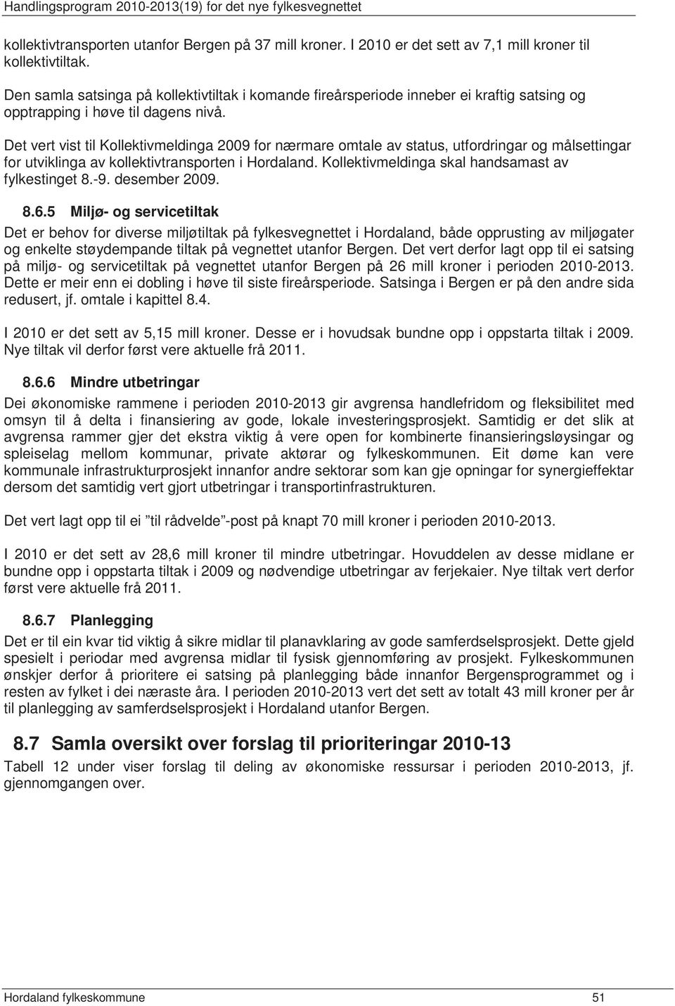 Det vert vist til Kollektivmeldinga 2009 for nærmare omtale av status, utfordringar og målsettingar for utviklinga av kollektivtransporten i Hordaland.