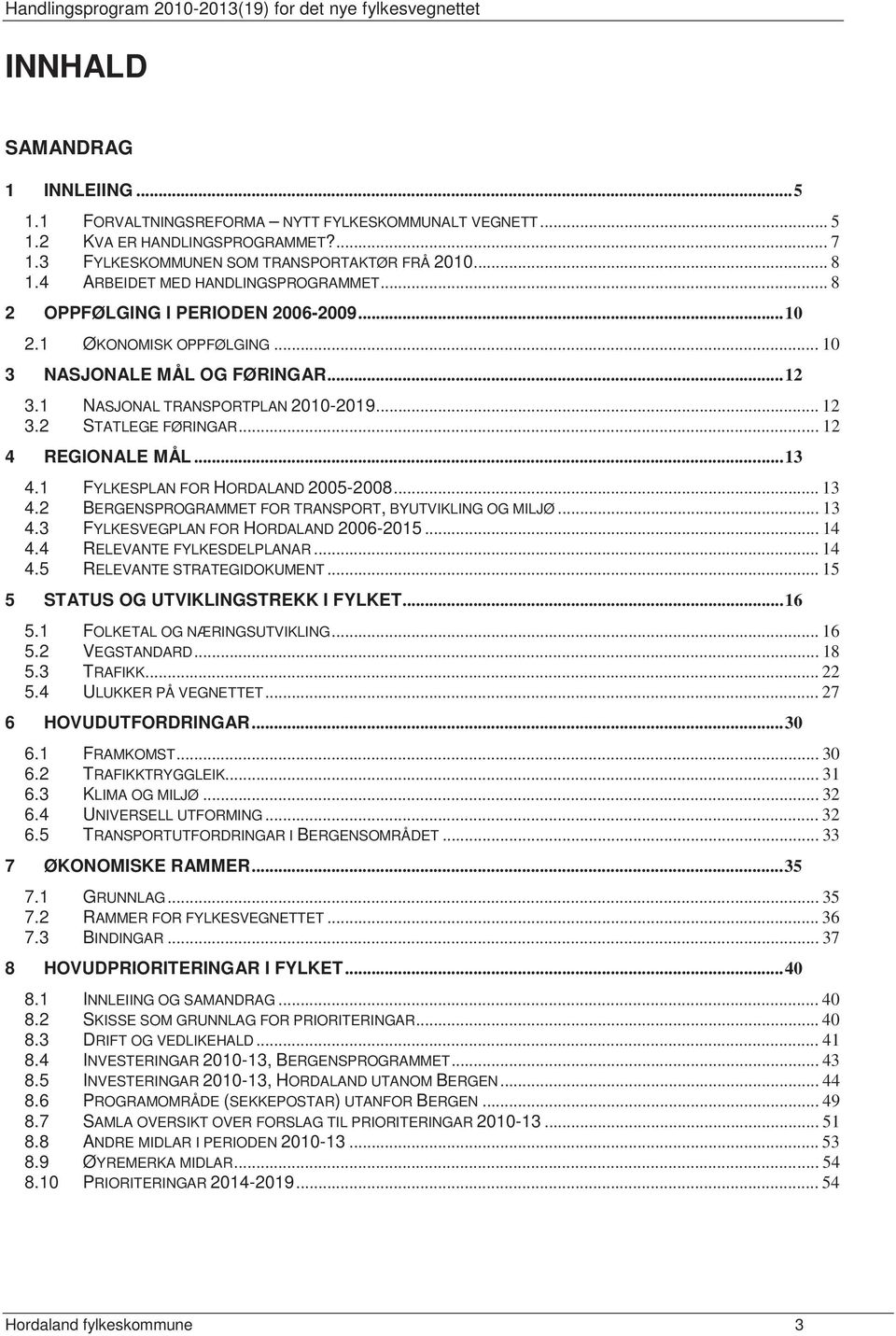 2 STATLEGE FØRINGAR... 12 4 REGIONALE MÅL...13 4.1 FYLKESPLAN FOR HORDALAND 2005-2008... 13 4.2 BERGENSPROGRAMMET FOR TRANSPORT, BYUTVIKLING OG MILJØ... 13 4.3 FYLKESVEGPLAN FOR HORDALAND 2006-2015.