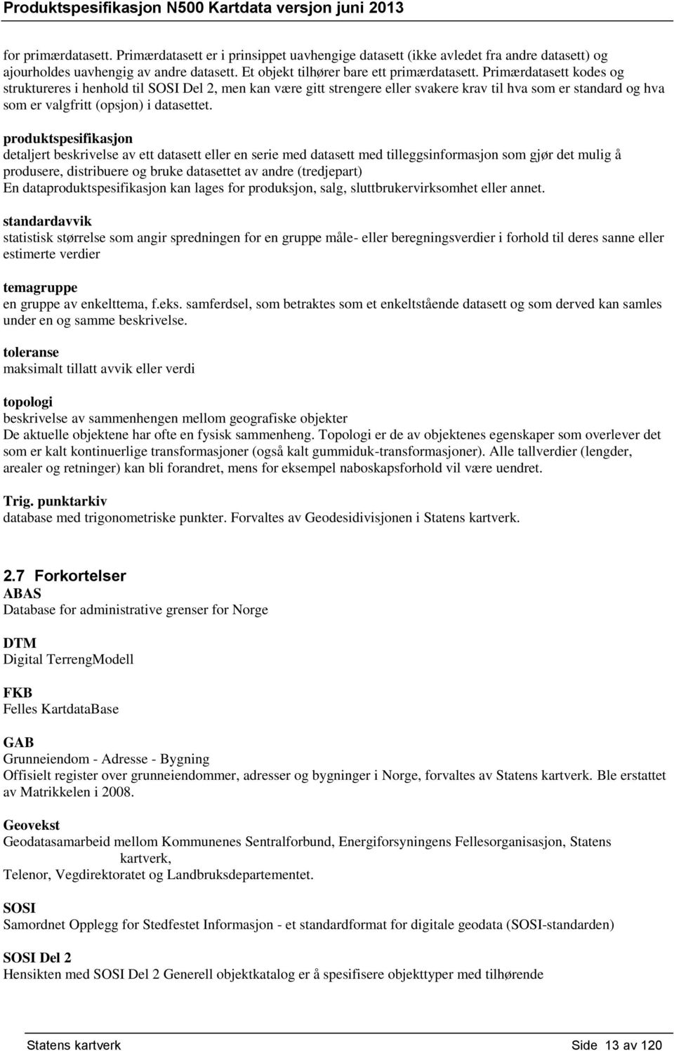 produktspesifikasjon detaljert beskrivelse av ett datasett eller en serie med datasett med tilleggsinformasjon som gjør det mulig å produsere, distribuere og bruke datasettet av andre (tredjepart) En