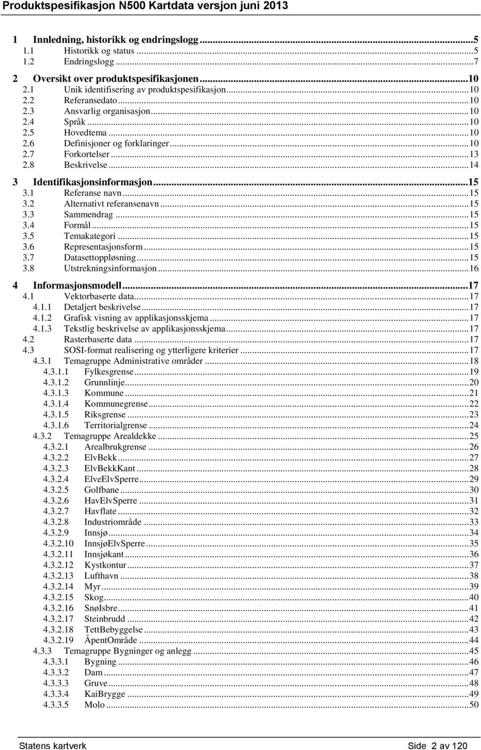 1 Referanse navn... 15 3.2 Alternativt referansenavn... 15 3.3 Sammendrag... 15 3.4 Formål... 15 3.5 Temakategori... 15 3.6 Representasjonsform... 15 3.7 Datasettoppløsning... 15 3.8 Utstrekningsinformasjon.