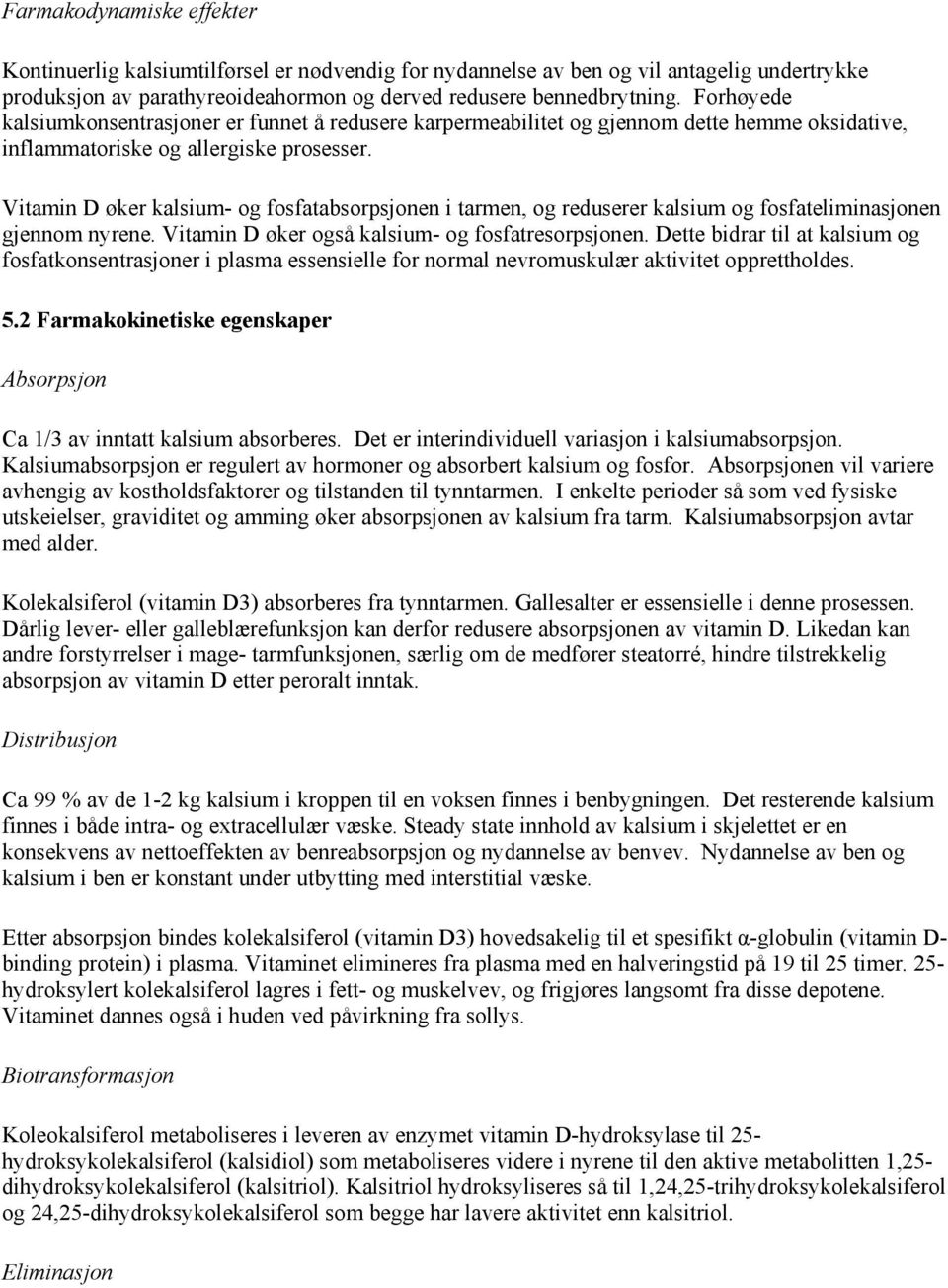 Vitamin D øker kalsium- og fosfatabsorpsjonen i tarmen, og reduserer kalsium og fosfateliminasjonen gjennom nyrene. Vitamin D øker også kalsium- og fosfatresorpsjonen.