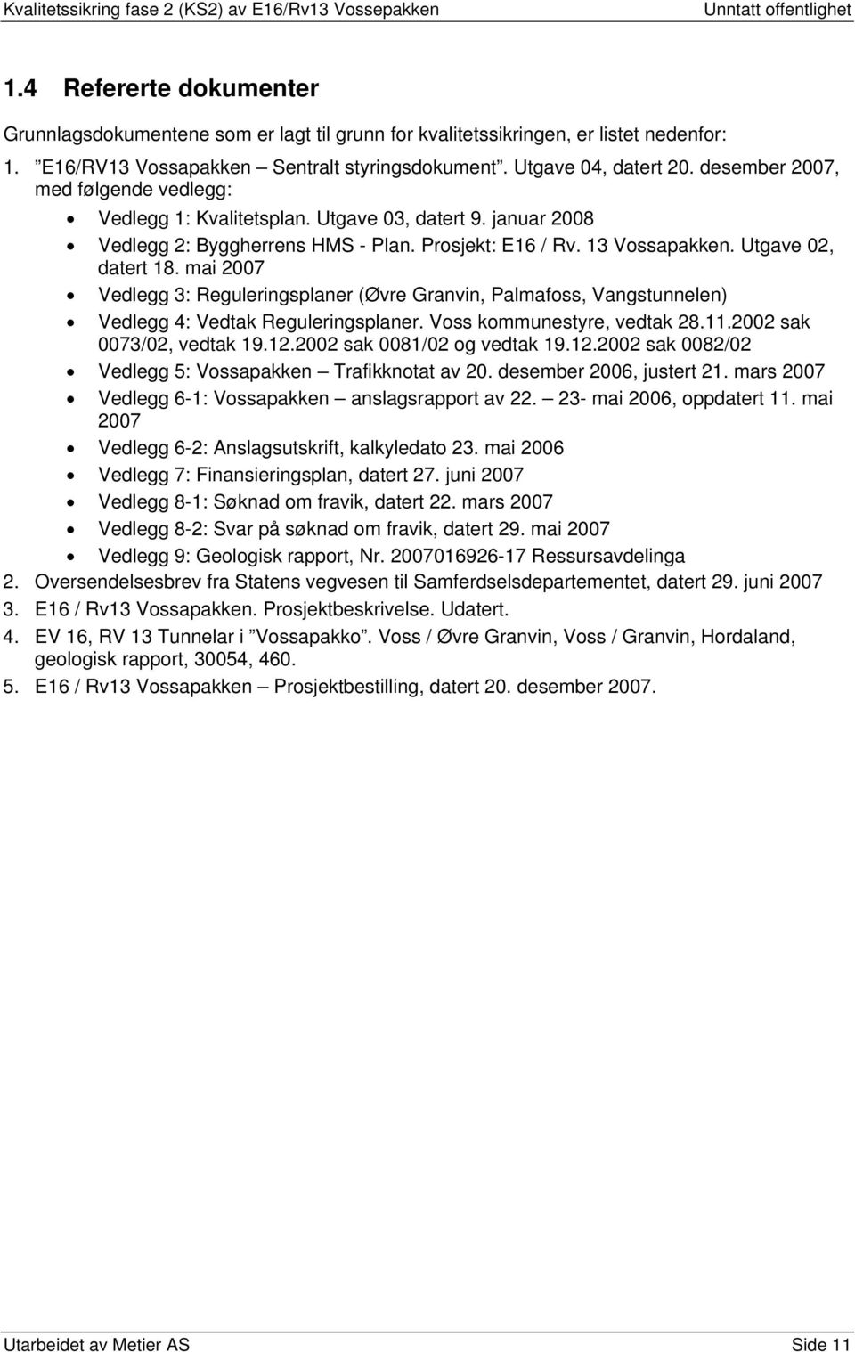 mai 2007 Vedlegg 3: Reguleringsplaner (Øvre Granvin, Palmafoss, Vangstunnelen) Vedlegg 4: Vedtak Reguleringsplaner. Voss kommunestyre, vedtak 28.11.2002 sak 0073/02, vedtak 19.12.