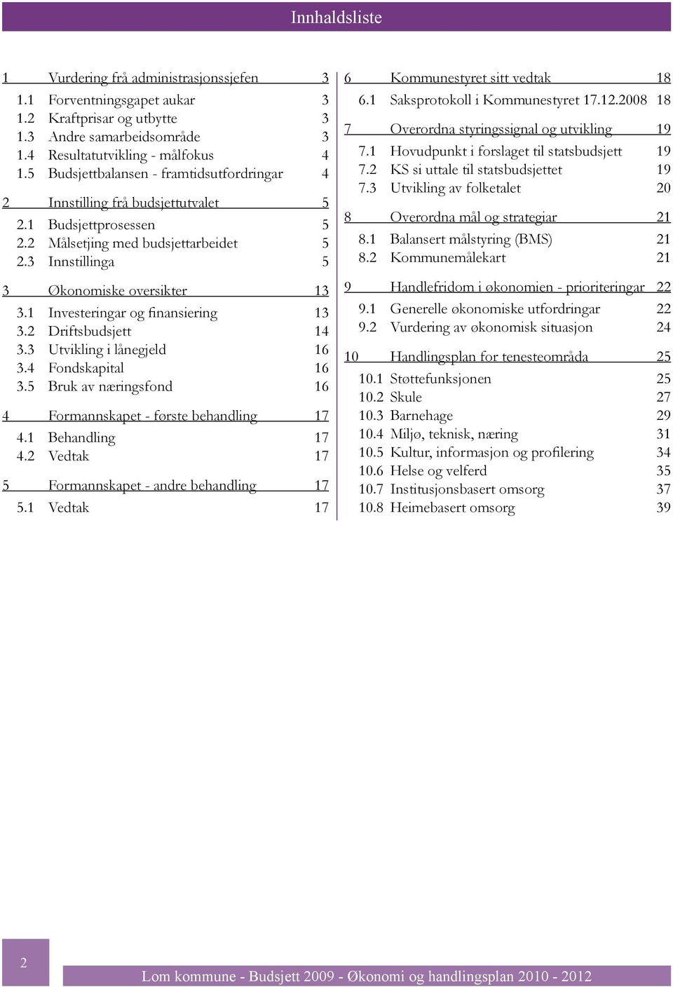 1 Investeringar og finansiering 13 3.2 Driftsbudsjett 14 3.3 Utvikling i lånegjeld 16 3.4 Fondskapital 16 3.5 Bruk av næringsfond 16 4 Formannskapet - første behandling 17 4.1 Behandling 17 4.