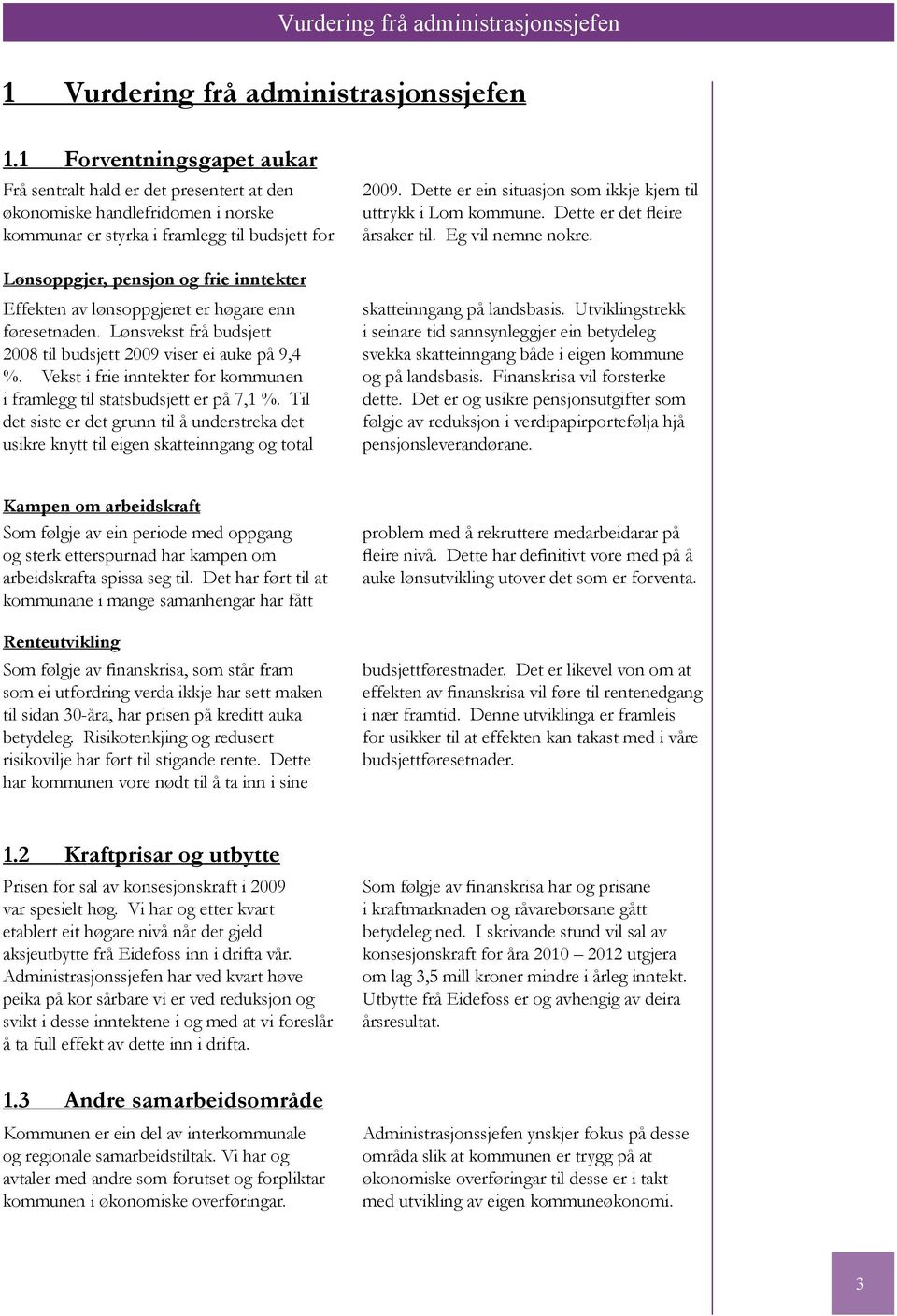 av lønsoppgjeret er høgare enn føresetnaden. Lønsvekst frå budsjett 2008 til budsjett 2009 viser ei auke på 9,4 %. Vekst i frie inntekter for kommunen i framlegg til statsbudsjett er på 7,1 %.