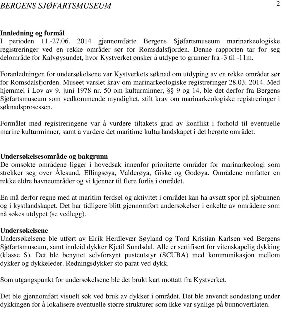 Foranledningen for undersøkelsene var Kystverkets søknad om utdyping av en rekke områder sør for Romsdalsfjorden. Museet varslet krav om marinarkeologiske registreringer 28.3. 14.