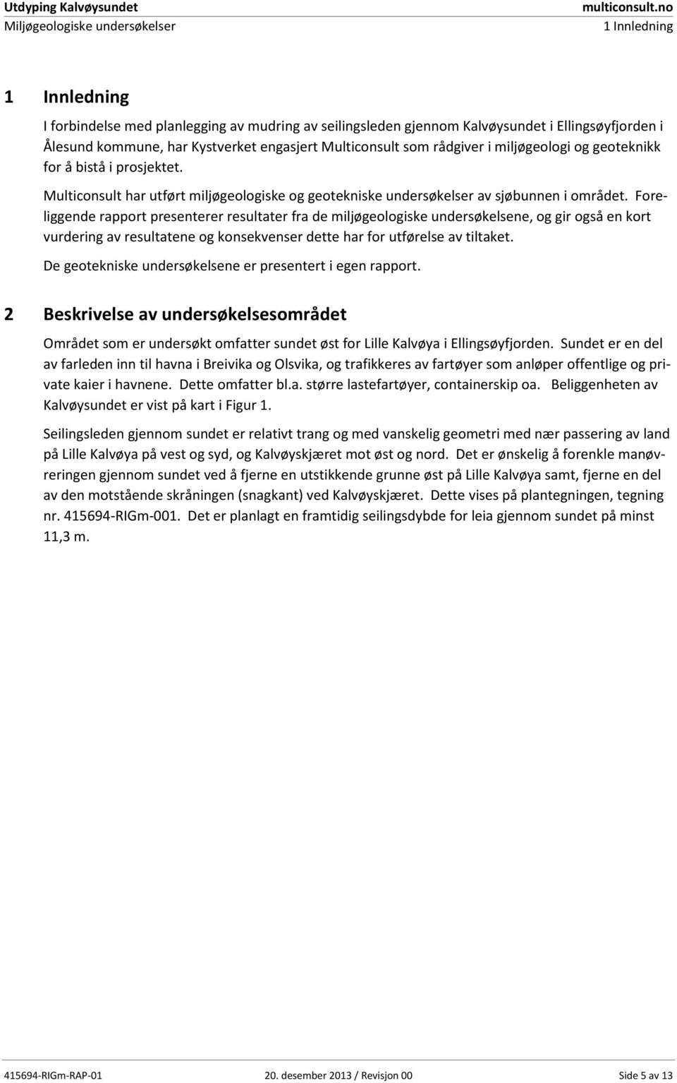 miljøgeologi og geoteknikk for å bistå i prosjektet. Multiconsult har utført miljøgeologiske og geotekniske undersøkelser av sjøbunnen i området.