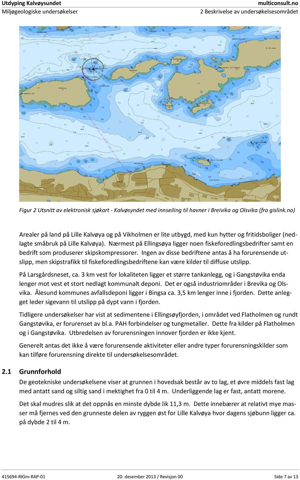 no) Arealer på land på Lille Kalvøya og på Vikholmen er lite utbygd, med kun hytter og fritidsboliger (nedlagte småbruk på Lille Kalvøya).