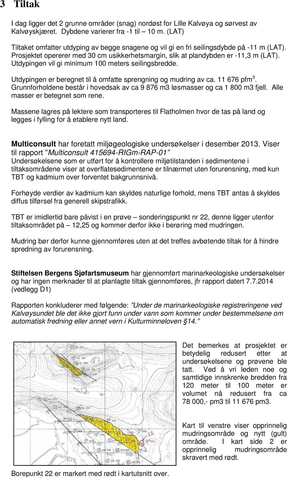 Utdypingen vil gi minimum meters seilingsbredde. Utdypingen er beregnet til å omfatte sprengning og mudring av ca. 11 676 pfm 3.