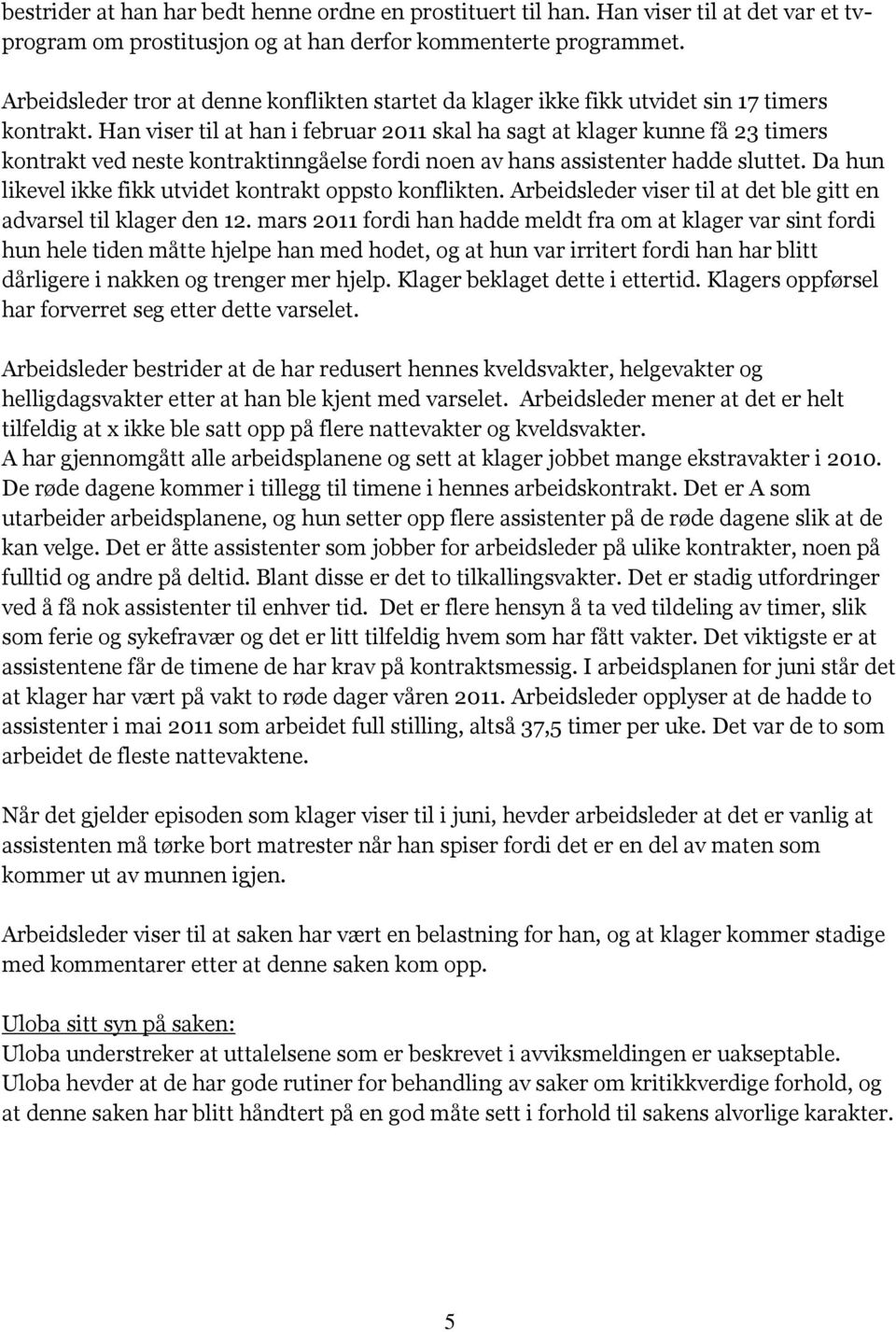 Han viser til at han i februar 2011 skal ha sagt at klager kunne få 23 timers kontrakt ved neste kontraktinngåelse fordi noen av hans assistenter hadde sluttet.