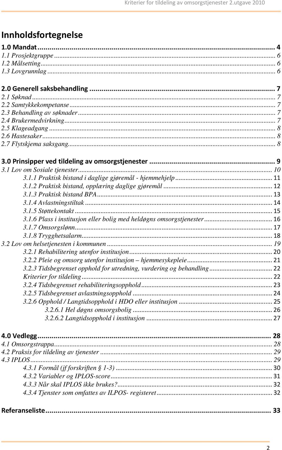 Lov om Sosiale tjenester... 10 3.1.1 Praktisk bistand i daglige gjøremål - hjemmehjelp...11 3.1.2 Praktisk bistand, opplæring daglige gjøremål...12 3.1.3 Praktisk bistand BPA...13 3.1.4 Avlastningstiltak.