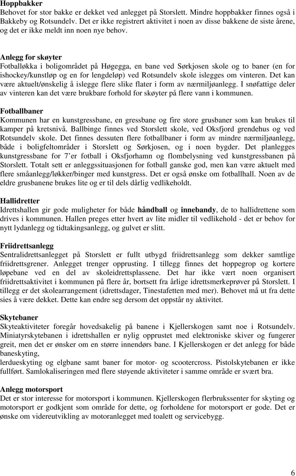 Anlegg for skøyter Fotballøkka i boligområdet på Høgegga, en bane ved Sørkjosen skole og to baner (en for ishockey/kunstløp og en for lengdeløp) ved Rotsundelv skole islegges om vinteren.