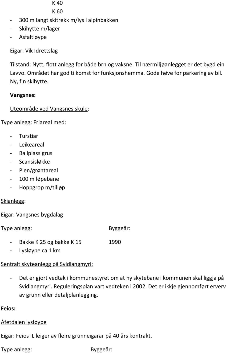 Vangsnes: Uteområde ved Vangsnes skule: Type anlegg: Friareal med: - Turstiar - Leikeareal - Ballplass grus - Scansisløkke - Plen/grøntareal - 100 m løpebane - Hoppgrop m/tilløp Skianlegg: Eigar: