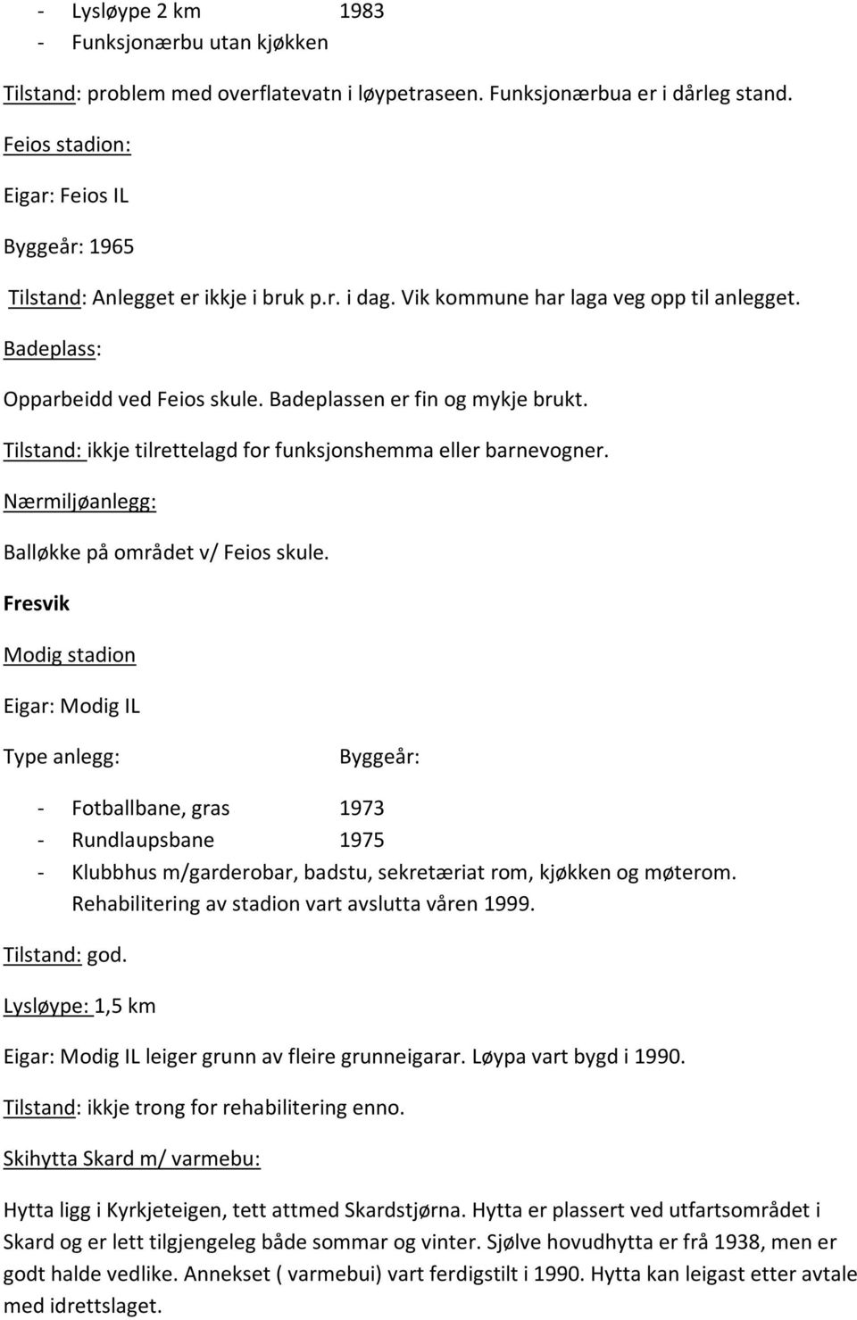 Badeplassen er fin og mykje brukt. Tilstand: ikkje tilrettelagd for funksjonshemma eller barnevogner. Nærmiljøanlegg: Balløkke på området v/ Feios skule.