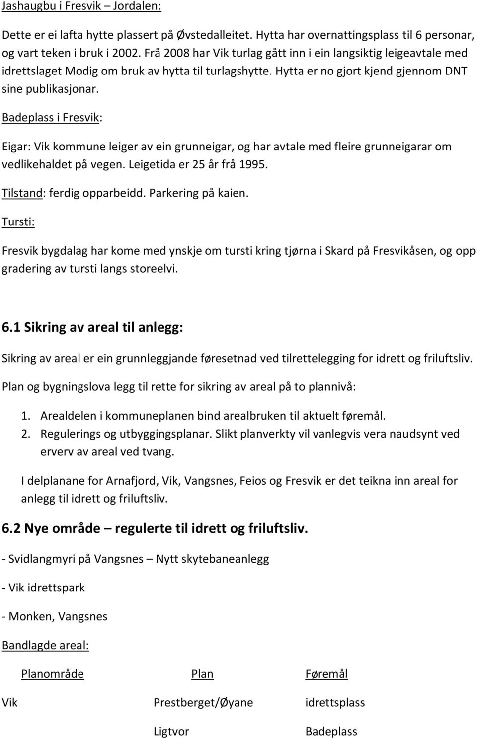 Badeplass i Fresvik: Eigar: Vik kommune leiger av ein grunneigar, og har avtale med fleire grunneigarar om vedlikehaldet på vegen. Leigetida er 25 år frå 1995. Tilstand: ferdig opparbeidd.