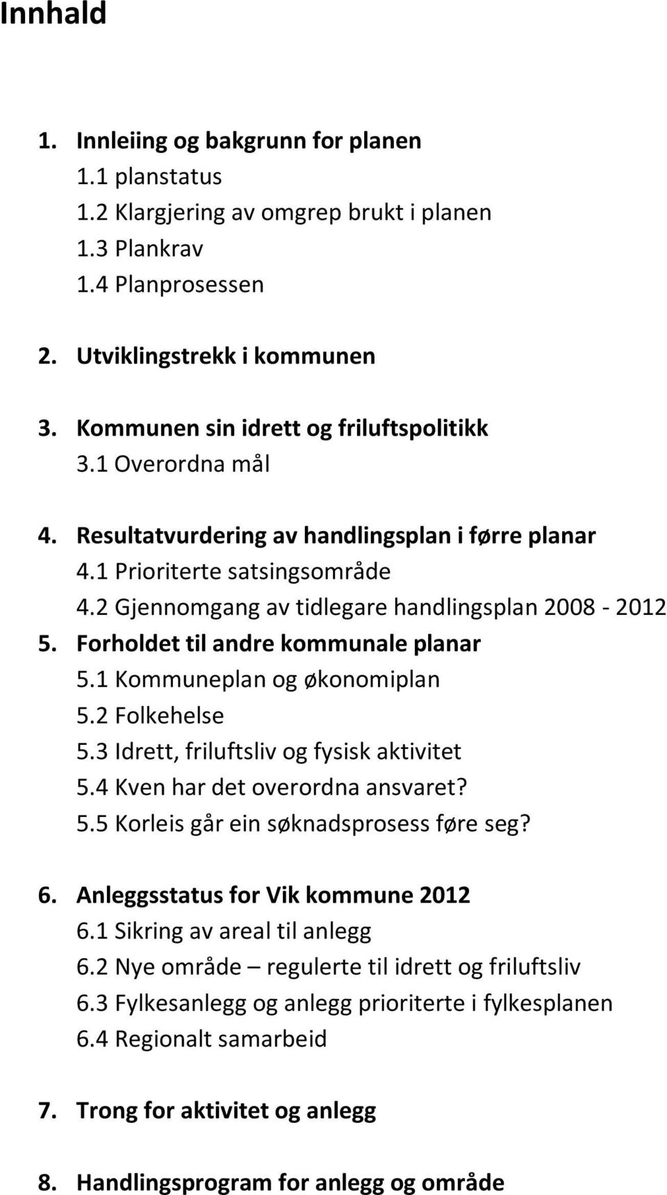 Forholdet til andre kommunale planar 5.1 Kommuneplan og økonomiplan 5.2 Folkehelse 5.3 Idrett, friluftsliv og fysisk aktivitet 5.4 Kven har det overordna ansvaret? 5.5 Korleis går ein søknadsprosess føre seg?